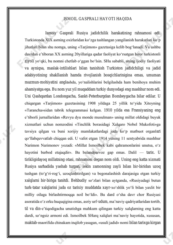 o‘shlik yo‘li bilan yaxlit bir milliy oilaga birlashtirmoqqa noil bo‘ldi». bu dard o‘sha davr chor rusiyasi asoratida o‘z erku huquqigina emas, asriy urf-udum, ma’naviy qadriyatlaridan tortib, til va din-e’tiqodigacha unutishga mahkum qilingan turkiy xalqlarning eng katta dardi, so‘ngsiz armoni edi. ismoilbek sharq xalqlari ma’naviy hayotida, xususan, maktab-maorifida chinakam inqilob yasagan, «usuli jadid» nomi bilan tarixga kirgan «usuli savtiya»ni boshlab berdi. xx asr sharqining eng mashhur, eng taraqqiyparvar harakatchiligiga — jadidchilikka asos soldi. u barcha turkiy xalqlarni yaxlit, yagona millat deb bildi. ularni ham ilm-ma’rifatda, haq-huquqda dunyoning taraqqiy qilgan millatlari bilan teng, baqamti ko‘rmoqni orzu qildi. butun aqli-vujudini mana shu muqaddas ishga — millatning ravnaqi va muhofazasi yo‘liga sarf etdi. bu shunchaki mutaassibona bir orzu emas, zamonasining baland-pastidan xabardor, tarix va taqdirini teran anglagan, sharqni ham, g‘arbni ham bab-baravar bilgan va babbaravar ko‘rgan bir kishining aniq va rejali xatti-harakati edi. afsuski, uning bu ishlarida ayrim «do‘stlar»i shakkoklik, kofirparastlik ko‘rdilar. dushmanlari esa …