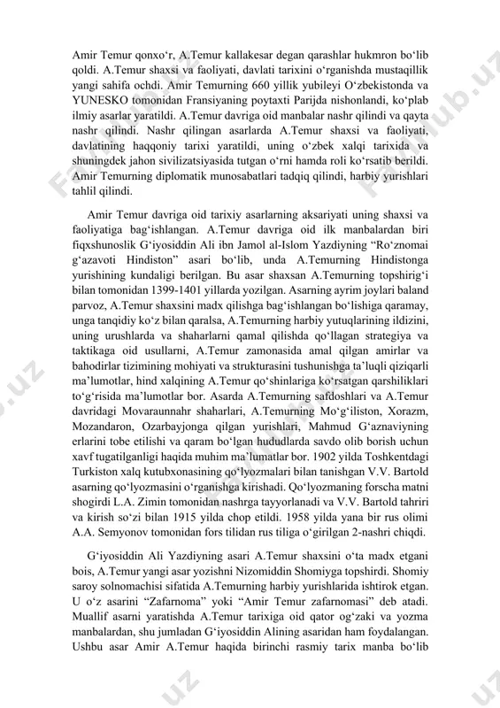 ashlar hukmron bo‘lib qoldi. a.temur shaxsi va faoliyati, davlati tarixini o‘rganishda mustaqillik yangi sahifa ochdi. amir temurning 660 yillik yubileyi o‘zbekistonda va yunesko tomonidan fransiyaning poytaxti parijda nishonlandi, ko‘plab ilmiy asarlar yaratildi. a.temur davriga oid manbalar nashr qilindi va qayta nashr qilindi. nashr qilingan asarlarda a.temur shaxsi va faoliyati, davlatining haqqoniy tarixi yaratildi, uning o‘zbek xalqi tarixida va shuningdek jahon sivilizatsiyasida tutgan o‘rni hamda roli ko‘rsatib berildi. amir temurning diplomatik munosabatlari tadqiq qilindi, harbiy yurishlari tahlil qilindi. amir temur davriga oid tarixiy asarlarning aksariyati uning shaxsi va faoliyatiga bag‘ishlangan. a.temur davriga oid ilk manbalardan biri fiqxshunoslik g‘iyosiddin ali ibn jamol al-islom yazdiyning “ro‘znomai g‘azavoti hindiston” asari bo‘lib, unda a.temurning hindistonga yurishining kundaligi berilgan. bu asar shaxsan a.temurning topshirig‘i bilan tomonidan 1399-1401 yillarda yozilgan. asarning ayrim joylari baland parvoz, a.temur shaxsini madx qilishga bag‘ishlangan bo‘lishiga qaramay, unga tanqidiy ko‘z bilan qaralsa, a.temurning harbiy yutuqlarining ildizini, uning urushlarda va shaharlarni qamal qilishda …
