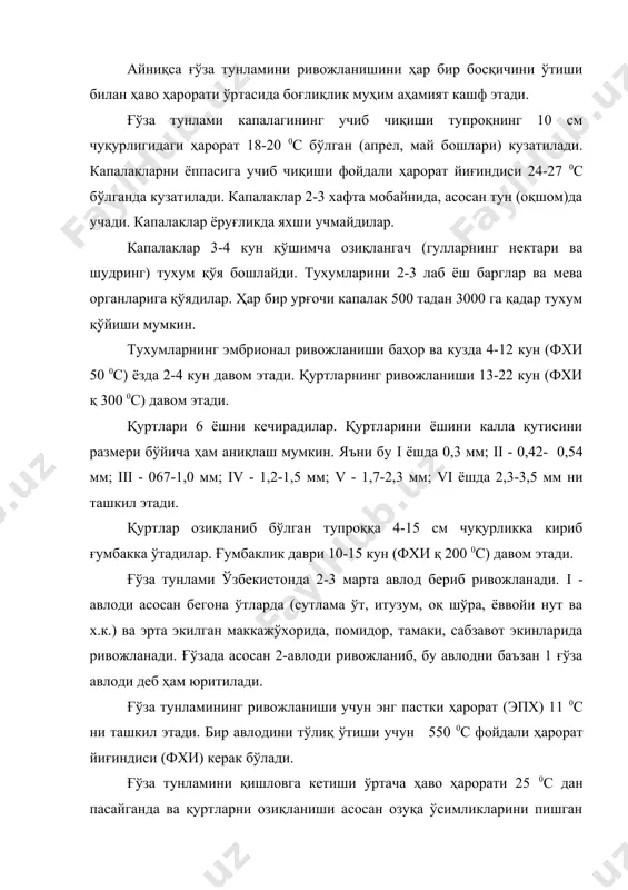 арглар ва мева органларига қўядилар. ҳар бир урғочи капалак 500 тадан 3000 га қадар тухум қўйиши мумкин. тухумларнинг эмбрионал ривожланиши баҳор ва кузда 4-12 кун (фхи 50 0с) ёзда 2-4 кун давом этади. қуртларнинг ривожланиши 13-22 кун (фхи қ 300 0с) давом этади. қуртлари 6 ёшни кечирадилар. қуртларини ёшини калла қутисини размери бўйича ҳам аниқлаш мумкин. яъни бу i ёшда 0,3 мм; ii - 0,42- 0,54 мм; iii - 067-1,0 мм; iv - 1,2-1,5 мм; v - 1,7-2,3 мм; vi ёшда 2,3-3,5 мм ни ташкил этади. қуртлар озиқланиб бўлган тупроққа 4-15 см чуқурликка кириб ғумбакка ўтадилар. ғумбаклик даври 10-15 кун (фхи қ 200 0с) давом этади. ғўза тунлами ўзбекистонда 2-3 марта авлод бериб ривожланади. i - авлоди асосан бегона ўтларда (сутлама ўт, итузум, оқ шўра, ёввойи нут ва х.к.) ва эрта экилган маккажўхорида, помидор, тамаки, сабзавот экинларида ривожланади. ғўзада асосан 2-авлоди ривожланиб, бу авлодни баъзан 1 ғўза авлоди деб ҳам …