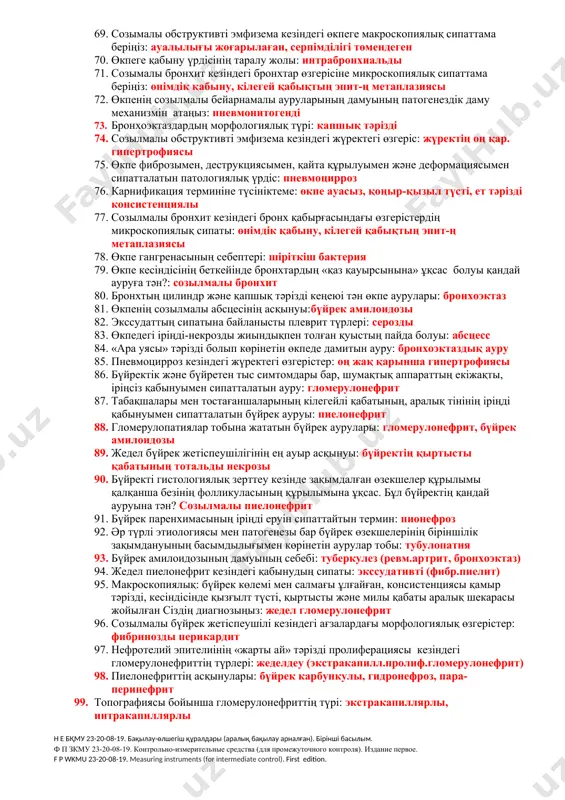 рка 46. «ілмектік» («пиджачная петля») тип бойынша ревматизмдік жүрек ақауының морфологиялық сипаттамасы: гиалиноз, склероз 47. қабыну процесі өкпенің бөлігін қамтитын өкпе қабынуы : 48. крупозды пневмония кезіндегі «бауырланудың» анықтамасы: қабыну кезінде өкпе тінінің тығыздығы 49. фибринозды перикардит кезіндегі жүректің балама атауы: түкті жүрек 50. крупозды пневмонияның 3-ші сатысындағы экссудаттың құрамы: фибринозды 51. патогенезіндегі ерекшеліктерге байланысты екіншілік ошақты пневмонияның түрі: аспирациялық, гипостатикалық 52. крупозды пневмонияның бірінші сатысы: қан толу, микробты ісіну 53. өкпенің құрылымдық бірлігінің зақымдалуына байланысты пневмонияның түрлері: альвеолит, паренхиматозды 54. этиологиясына байланысты пневмонияның түрлері: пневмококкты 55. стафилококты пневмония кезіндегі өкпедегі өзгерістердің ерекшеліктері: іріңдер, некроз ошақтары 56. пневмококкты пневмония кезіндегі экссудаттың сипаты: фибринозды 57. цилиндр немесе қапшық тәрізді бронхтар саңылауының тұрақты кеңеюімен сипатталатын патологиялық үрдіс: бронхоэктаз 58. өкпенің аралық тінінің қабынуын түсіндіретін термин: пневмонит 59. өкпе альвеолалары ауасыз және қабысқан түрде көрінетін патологиялық үрдіс: ателектаз 60. крупозды пневмонияның синонимі: бөлікті, фибринозды, лобарлы 61. аралық пневмонияның түрін көрсетіңіз: секвестрлі 62. крупозды …