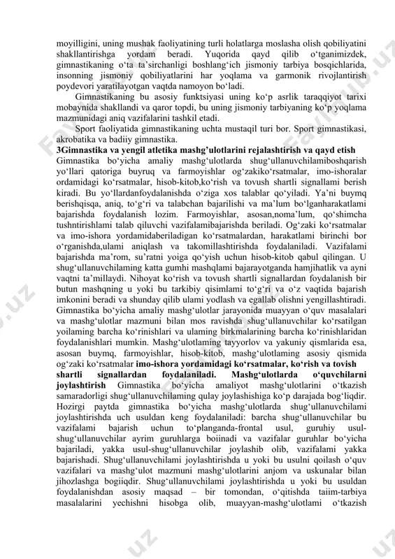 sh. 2. hayotiy muhim harakat, ko‘nikma va malakalarini (shu jumladan, amaliy va sport ko‘nikmalarini) shakllantirish va maxsus bilimlar bilan qurollantirish. 3. axloqiy-irodaviy va estetik xislatlarini tarbiyalash. ayniqsa, bolalar va o‘smirlarni jismoniy shakllantirishda gimnastikaning ahamiyat katta. gimnastikaning xilma-xil vosita va metodlari yordamida boshlang‘ich jismoniy tarbiya vazifalari, muvaffaqiyatliroq hal qilinadi, bolalar va o‘smirlarda jismoniy hamda harakat qobiliyatlarini rivojlantirish uchun asos yaratiladi, ularning funktsional va ko‘nikish imkoniyatlari ancha kengayadi. gimnastikaning juda katta gigiena-sog‘lomlashtirish ahamiyati ham bor. gimnastika bilan hamma – bolalaru kattalar, keksalaru yoshlar, yaxshi tayyorgarlik ko‘rganlaru endi boshlovchilar, sog‘lom kishilaru va hatto betob kishilar shug‘ullanishlari mumkin. gimnastika bilan maktabgacha yoshdagi bolalar muassasalarida, maktablarda, o‘rta va oliy o‘quv yurtlarida, o‘zbekiston armiyasi va flotida ham shug‘ullanadilar. ko‘pchilik o‘z uylarida radiodan eshitib, televizordan ko‘rib turib shug‘ullanadilar. gimnastikaning bunchalik keng yoyilganligiga sabab – uning vositalarining barchaga tushunarli va xilma-xil ekanligida, jismoniy tarbiyaning turli vazifalarini hal qilish uchun mashqlar tanlash imkoniyati katta ekanligidadir. gimnastika mashg‘ulotlarida hayotiy zarur …