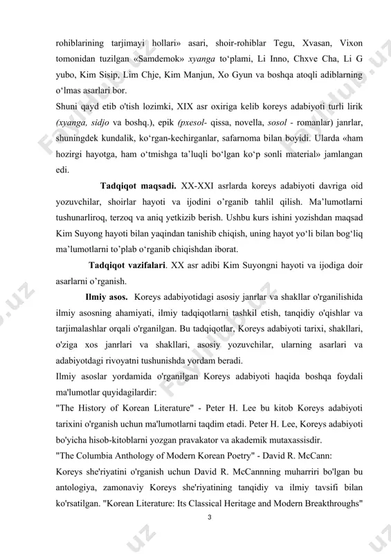 ib chiqish, uning hayot yo‘li bilan bog‘liq ma’lumotlarni to’plab o‘rganib chiqishdan iborat. tadqiqot vazifalari. xx asr adibi kim suyongni hayoti va ijodiga doir asarlarni o’rganish. ilmiy asos. koreys adabiyotidagi asosiy janrlar va shakllar o'rganilishida ilmiy asosning ahamiyati, ilmiy tadqiqotlarni tashkil etish, tanqidiy o'qishlar va tarjimalashlar orqali o'rganilgan. bu tadqiqotlar, koreys adabiyoti tarixi, shakllari, o'ziga xos janrlari va shakllari, asosiy yozuvchilar, ularning asarlari va adabiyotdagi rivoyatni tushunishda yordam beradi. ilmiy asoslar yordamida o'rganilgan koreys adabiyoti haqida boshqa foydali ma'lumotlar quyidagilardir: "the history of korean literature" - peter h. lee bu kitob koreys adabiyoti tarixini o'rganish uchun ma'lumotlarni taqdim etadi. peter h. lee, koreys adabiyoti bo'yicha hisob-kitoblarni yozgan pravakator va akademik mutaxassisdir. "the columbia anthology of modern korean poetry" - david r. mccann: koreys she'riyatini o'rganish uchun david r. mccannning muharriri bo'lgan bu antologiya, zamonaviy koreys she'riyatining tanqidiy va ilmiy tavsifi bilan ko'rsatilgan. "korean literature: its classical heritage and modern breakthroughs" - …