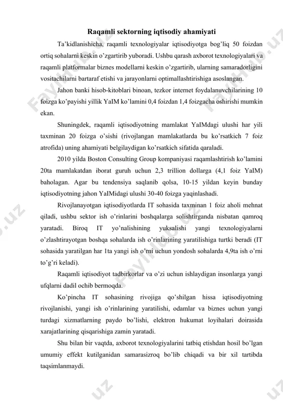 g yaratilishi, odamlar va biznes uchun yangi turdagi xizmatlarning paydo bo’lishi, elektron hukumat loyihalari doirasida xarajatlarining qisqarishiga zamin yaratadi. shu bilan bir vaqtda, axborot texnologiyalarini tatbiq etishdan hosil bo’lgan umumiy effekt kutilganidan samarasizroq bo’lib chiqadi va bir xil tartibda taqsimlanmaydi. bu kabi investitsiyalardan maksimal natija olish uchun texnologiyalarning jahon banki tayyorlagan ma’ruzasida «analog to’ldiruvchilar» deb nomlangan boshqa omillar bilan o’zaro ta’sirini yaxshi tushunish talab etiladi. ular qatorida: · faol ishbilarmonlik muhitini qo’llab-quvvatlaydigan hamda biznes va insonlarga raqamli iqtisodiyot texnologiyalaridan raqobat va innovatsiyalar, xarajatlarni qisqartirish, shuningdek, turmush farovonligini oshirish uchun foydalanishga imkon beradigan normativ-huquqiy baza; · biznes menejmenti va davlat xizmatchilarida axborot texnologiyalarini qo’llashga doir to’laqonli ko’nikmalar; · axborot texnologiyalaridan foydalanish yo’nalishida konsalting xizmatlarini ko’rsatadigan institutlar (davlat va xususiy) o’rin olgan. raqamli iqtisodiyot hosil qiladigan effektlarni to’liq sanab o’tish ancha murakkab ish, binobarin, elektron servislar va metama’lumotlardan foydalanish imkoniyati iqtisodiy obektlarga taqdim etadigan aloqalarni to’laqonli tarzda baholash ancha mushkuldir. shu bois …