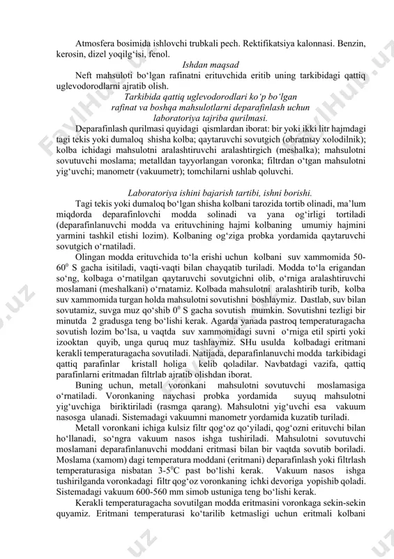 .7 dan 120 c gacha atseton +toluol (35%+65%)…..10 dan 120 c gacha metiletilketon+toluol (60% + 40% ) ….. 8 dan 100 c gacha erituvchining xom-ashyoga nisbatini miqdori xom-ashyoning qovushqoqligiga va qaysi temperaturagacha sovutilishiga bog‘liq. distillyat fraksiyalaridan olingan quyi qovushqoqli rafinatlar eritmasini - 600 s gacha sovutib, filtrlash uchun erituvchi miqdorini rafinatga nisbatan 4-5: i ; deparafinlashni - 30 dan – 400 c gacha olib borilsa, erituvchi miqdori rafinatga nisbatan 2,5-3,5: i deb olinadi. qoldiq fraksiyalardan olingan rafinatlarni deparafinlashda erituvchini miqdori 4-5: i nisbatida olinadi. ishlatiladigan qurilma, uskuna va foydalaniladigan tajriba ashyolari atmosfera bosimida ishlovchi trubkali pech. rektifikatsiya kalonnasi. benzin, kerosin, dizel yoqilg‘isi, fenol. ishdan maqsad neft mahsuloti bo‘lgan rafinatni erituvchida eritib uning tarkibidagi qattiq uglevodorodlarni ajratib olish. tarkibida qattiq uglevodorodlari ko‘p bo‘lgan rafinat va boshqa mahsulotlarni deparafinlash uchun laboratoriya tajriba qurilmasi. deparafinlash qurilmasi quyidagi qismlardan iborat: bir yoki ikki litr hajmdagi tagi tekis yoki dumaloq shisha kolba; qaytaruvchi sovutgich (obratnыy …
