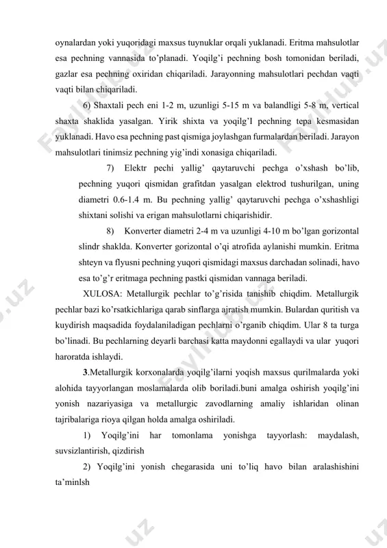 r eritmaga pechning pastki qismidan vannaga beriladi. xulosa: metallurgik pechlar to’g’risida tanishib chiqdim. metallurgik pechlar bazi ko’rsatkichlariga qarab sinflarga ajratish mumkin. bulardan quritish va kuydirish maqsadida foydalaniladigan pechlarni o’rganib chiqdim. ular 8 ta turga bo’linadi. bu pechlarning deyarli barchasi katta maydonni egallaydi va ular yuqori haroratda ishlaydi. 3.metallurgik korxonalarda yoqilg’ilarni yoqish maxsus qurilmalarda yoki alohida tayyorlangan moslamalarda olib boriladi.buni amalga oshirish yoqilg’ini yonish nazariyasiga va metallurgic zavodlarning amaliy ishlaridan olinan tajribalariga rioya qilgan holda amalga oshiriladi. 1) yoqilg’ini har tomonlama yonishga tayyorlash: maydalash, suvsizlantirish, qizdirish 2) yoqilg’ini yonish chegarasida uni to’liq havo bilan aralashishini ta’minlsh 3) yonish kameralarida yoqilg’ini to’liq yonib issiqlikni pechlarga uzatilishi 4) yonish jarayonida yoqilg’i sarfini boshqarishni yengil va bir maromda bo’lishini ta’minlash 5) bajariladigan ishlarni soddaligi va osonligini tashkil etish. qattiq yoqilģilarga kòmir ,koks, òtin va torf kiradi. metallurgik pechlarda qòllaniladigan qattiq yoqilģilar ma'lum òlchamli bòlaklar holida yoki maxsus tayyorlangan kukun holida tayyorlanadi. bòlakli yoqilģilarni yoqish …