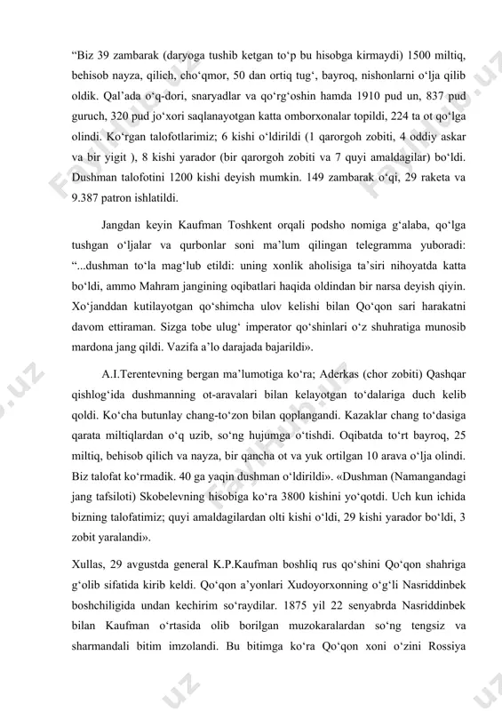 oqibatda to‘rt bayroq, 25 miltiq, behisob qilich va nayza, bir qancha ot va yuk ortilgan 10 arava o‘lja olindi. biz talofat ko‘rmadik. 40 ga yaqin dushman o‘ldirildi». «dushman (namangandagi jang tafsiloti) skobelevning hisobiga ko‘ra 3800 kishini yo‘qotdi. uch kun ichida bizning talofatimiz; quyi amaldagilardan olti kishi o‘ldi, 29 kishi yarador bo‘ldi, 3 zobit yaralandi». xullas, 29 avgustda general k.p.kaufman boshliq rus qo‘shini qo‘qon shahriga g‘olib sifatida kirib keldi. qo‘qon a’yonlari xudoyorxonning o‘g‘li nasriddinbek boshchiligida undan kechirim so‘raydilar. 1875 yil 22 senyabrda nasriddinbek bilan kaufman o‘rtasida olib borilgan muzokaralardan so‘ng tengsiz va sharmandali bitim imzolandi. bu bitimga ko‘ra qo‘qon xoni o‘zini rossiya saltanatining quli deb tan oldi, qo‘shni xonliklar bilan hech qanday aloqalar va munosabatlar qilmaslikka va’da berdi. sirdaryoning o‘ng qirg‘og‘idagi barcha yerlar rossiya ixtiyoriga o‘tadigan bo‘ldi. qo‘qon xonligiga qarshi olib borilgan urushda rus armiyasi ko‘rgan 600 ming so‘m hajmdagi zararni to‘lash qo‘qon xonligi yelkasiga yuklatildi. ayni chog‘da shartnomada 1876 yil …