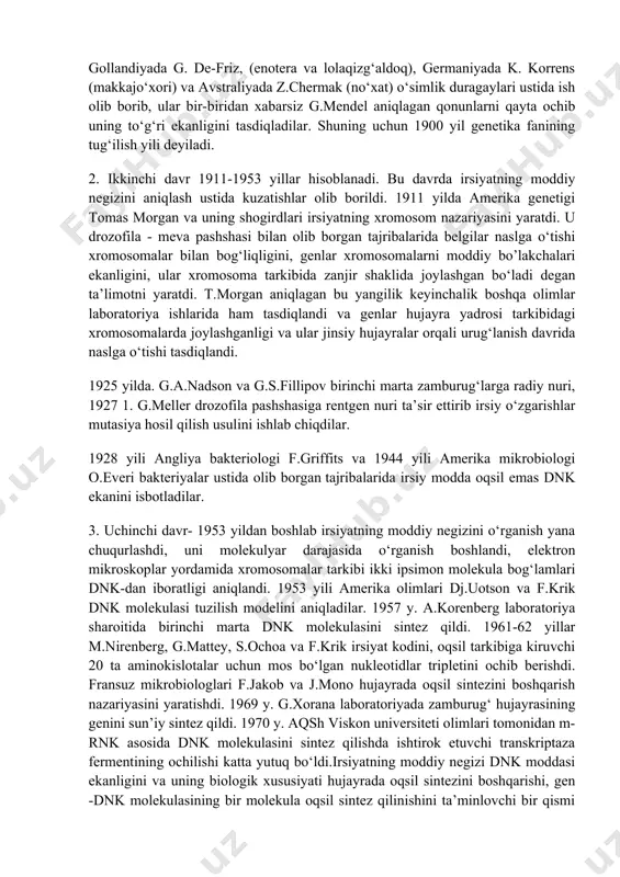 chib berishdi. fransuz mikrobiologlari f.jakob va j.mono hujayrada oqsil sintezini boshqarish nazariyasini yaratishdi. 1969 y. g.xorana laboratoriyada zamburug‘ hujayrasining genini sun’iy sintez qildi. 1970 y. aqsh viskon universiteti olimlari tomonidan m-rnk asosida dnk molekulasini sintez qilishda ishtirok etuvchi transkriptaza fermentining ochilishi katta yutuq bo‘ldi.irsiyatning moddiy negizi dnk moddasi ekanligini va uning biologik xususiyati hujayrada oqsil sintezini boshqarishi, gen -dnk molekulasining bir molekula oqsil sintez qilinishini ta’minlovchi bir qismi ekanligini ochilishi, hozirgi vaqtda yangi yo‘nalish gen injeneriyasini yuzaga kelishiga olib keldi. hozirgi vaqtda gen injeneriyasi usullari yordamida insoniyat tirik organizmlar irsiyatni o‘zgartirish imkoniyatiga ega bo‘lmoqda. genlarni bir organizmdan ikkinchisiga o‘tkazish, shu yo‘l bilan esa yangi shakllar yaratish, inson salomatligi uchun zarur dori-darmonlarni sanoat asosida ko‘plab ishlab chiqarish usullariga ega bo‘ldik: 4. a) gen injeneriyasi erishgan yutuqlar genlarni bakteriya hujayrasiga o‘tkazib, fermentlar, gormonlar, dori-darmonlar va boshqa maxsulotlarni ishlab chiqarish yo‘lga qo‘yildi. masalan: 1977 y. boyer insulin va samototropin genini sintezlab ichak tayoqchasi …