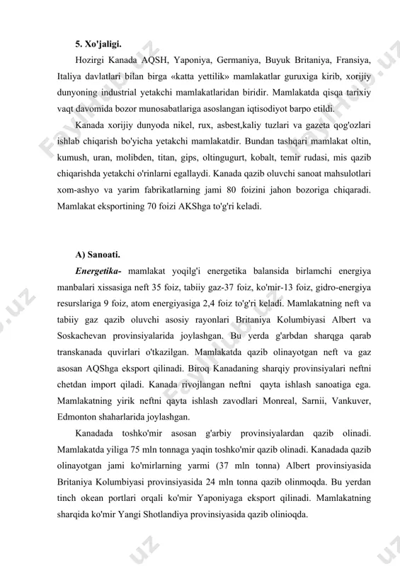 qazib olinayotgan jami ko'mirlarning yarmi (37 mln tonna) albert provinsiyasida britaniya kolumbiyasi provinsiyasida 24 mln tonna qazib olinmoqda. bu yerdan tinch okean portlari orqali ko'mir yaponiyaga eksport qilinadi. mamlakatning sharqida ko'mir yangi shotlandiya provinsiyasida qazib olinioqda. kanada elektroenergiya ishlab chiqarish bo'yicha dunyoda yetakchi mamlakatlar guruxiga kiradi. mamlakatda yiliga 535 mlrd kvt\soat elektr energiya ishlab chiqariladi. ishlab chiqarilayotgan elektroenergiyaning katta qismi ya'ni 60 foizi gidroelektro stansiyalar (ges) ga to'g'ri keladi. tog'-kon sanoati- mamlakat iqtisodiyotida muhim ahamiyatga ega bo'lib, qayta ishlash sanoatini xom-ashyo bilan ta'minlaydi. shu bilan birgalikda tog'-kon sanoati mamlakat eksport qiymatida 30 foiz ulushni tashkil etadi. kanadada yiliga 35 mln tonna temir rudasi, 88 mln tonna kaliy tuzlari, 150 tonna oltin, 1203 tonna kumush, 10,4 tonna uran (soskachevan provinsiyasining shimolida joylashgan ki-leyk koni-dunyodagi uran qazib chiqariladigan yirik kon) qazib chiqariladi. kanada nikel, rux, asbest, kaliy tuzi qazib chiqarish bo'yicha g'arb mamlakatlari orasida birinchi o'rinda turadi. mamlakat qo'rg'oshin, mis, kumush, oltin, …