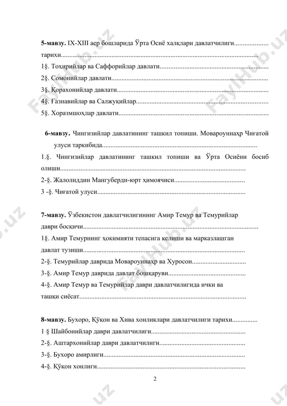 лийлар даври давлатчилиги ........................................................... 2§. турк хоқонлиги даврида давлат бошқаруви ......................................... 3§. араб халифалиги даврида мовароуннаҳр ............................................ 5-мавзу. ix-xiii аср бошларида ўрта осиё халқлари давлатчилиги тарихи..................................................................................................................... 1§. тоҳирийлар ва саффорийлар давлати ................................................... 2§. сомонийлар давлати 3§. қорахонийлар давлати ............................................................................ 4§. ғазнавийлар ва салжуқийлар................................................................. 5§. хоразмшоҳлар давлати ........................................................................... 6-мавзу. чингизийлар давлатининг ташкил топиши. мовароуннаҳр чиғатой улуси таркибида............................................................................................ 1.§. чингизийлар давлатининг ташкил топиши ва ўрта осиёни босиб олиши.............................................................................................................. 2-§. жалолиддин мангуберди-юрт ҳимоячиси.......................................... 3 -§. чиғатой улуси........................................................................................ 7-мавзу. ўзбекистон давлатчилигининг амир темур ва темурийлар даври босқичи........................................................................................................ 1§. амир темурнинг ҳокимияти тепасига келиши ва марказлашган давлат тузиши................................................................................................ 2-§. темурийлар даврида мовароуннаҳр ва хуросон................................ 3-§. амир темур даврида давлат бошқаруви.............................................. 4-§. амир темур ва темурийлар даври давлатчилигида ички ва ташқи сиёсат......