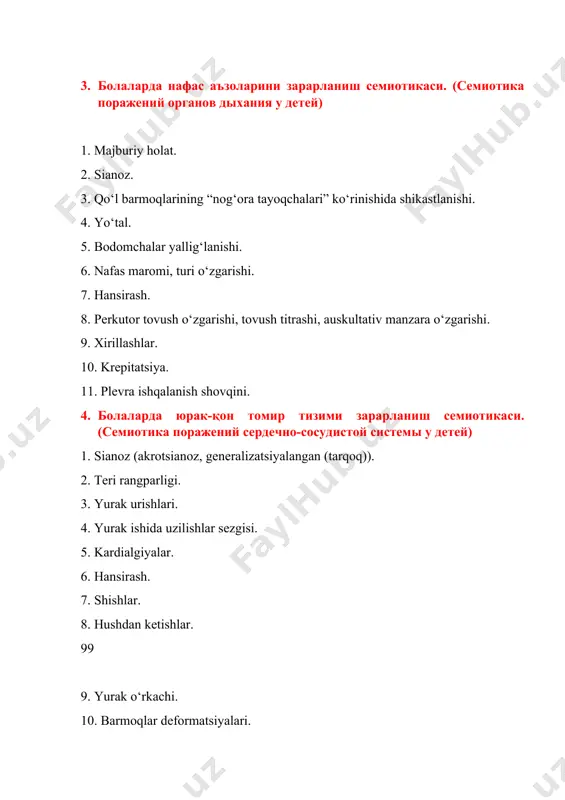 lish tezligi va yurak qisqarishlar soni orasidagi nisbati: chaqaloqlarda – 1: 2,5, boshqa yoshdagi bolalarda – 1: 3,5-4; kattalarda – 1:4. o‘pkalar shikastlanganda nafas olish ko‘p, tomir urishi esa kam darajada tezlashadi. 3. болаларда нафас аъзоларини зарарланиш семиотикаси. (семиотика поражений органов дыхания у детей) 1. majburiy holat. 2. sianoz. 3. qo‘l barmoqlarining “nog‘ora tayoqchalari” ko‘rinishida shikastlanishi. 4. yo‘tal. 5. bodomchalar yallig‘lanishi. 6. nafas maromi, turi o‘zgarishi. 7. hansirash. 8. perkutor tovush o‘zgarishi, tovush titrashi, auskultativ manzara o‘zgarishi. 9. xirillashlar. 10. krepitatsiya. 11. plevra ishqalanish shovqini. 4. болаларда юрак-қон томир тизими зарарланиш семиотикаси. (семиотика поражений сердечно-сосудистой системы у детей) 1. sianoz (akrotsianoz, generalizatsiyalangan (tarqoq)). 2. teri rangparligi. 3. yurak urishlari. 4. yurak ishida uzilishlar sezgisi. 5. kardialgiyalar. 6. hansirash. 7. shishlar. 8. hushdan ketishlar. 99 9. yurak o‘rkachi. 10. barmoqlar deformatsiyalari. 11. yurak cho‘qqisi turtkisining o‘zgarishlari. 12. patologik pulsatsiya. puls o‘zgarishlari. 13. arterial gipertenziya. 14. arterial gipotenziya. 15. yurak va tomir …