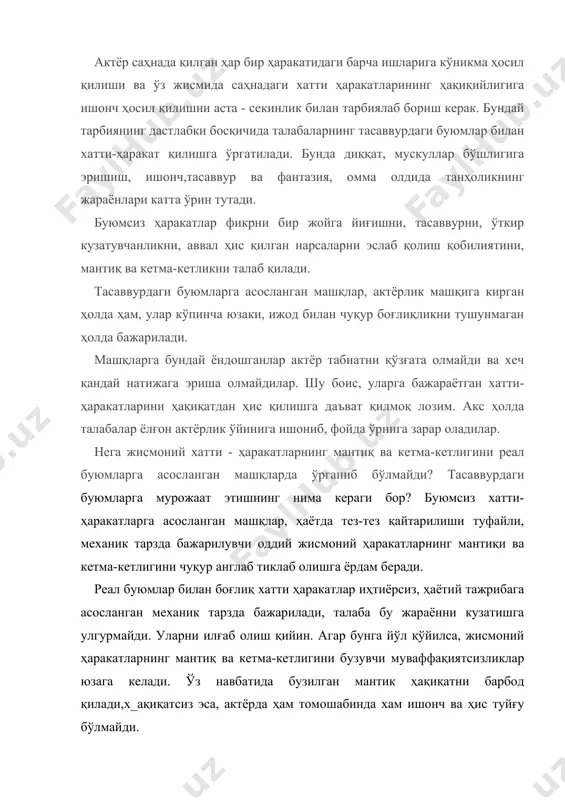 сиз эса, актёрда ҳам томошабинда хам ишонч ва ҳис туйғу бўлмайди. «буюмсиз хатти ҳаракатда»да ўзгача шарт-шароитлар юзага келади. бунда катта бир хатти - ҳаракатнинг, ҳар бир энг кичик бўлакларига эътибор бериш имкони пайдо бўлади. бу нарсасиз ҳамма ёрдамчи бўлакларни талаба эслай олмайди ва бажара олмайди. реал буюмлар билан ҳаётий хатти ҳаракатни бажаришдан кейин, тасаввурдаги, буюмсиз хатти ҳаракатга ўтиш мақсадга мувофиқдир. масалан, ўқитувчи қоронғида йўқолган буюмни топиш учун гугурт ёқиб қидиришни буюради. унинг учун ҳаётда минимал диққат билан бажарилувчи хатти - ҳаракатларни талаба синаб кўрганидан кейин, энди унга гугуртсиз ёки қутисиз бирин-кетин шу жараённи қайтариш буюрилади. бармоқларнинг одатий ҳаракатларини аниқ, тиклаб олиши учун, аввалига етарли даражада диққатни тўплашга тўғри келади. бу учун эса, яна бир бор, реал гугуртлар билан, машқни қайтариб олишни такозо этади. бу мураккаб хатти - ҳаракат жараённи бажариш ва эслаб қолиш учун, аввал уни майда таркибий қисмларга бўлиш лозим. тасаввурдаги буюмсиз хатти - ҳаракатни реал хатти - ҳаракат …