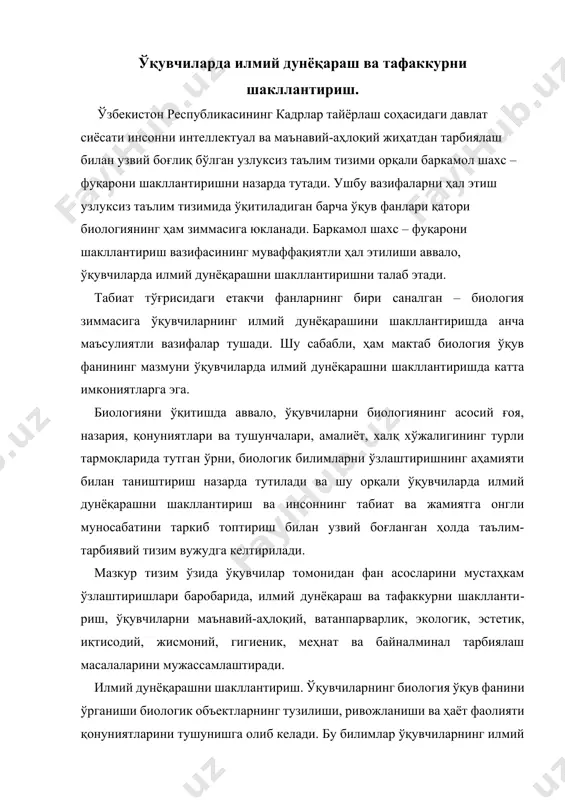 ув фанини ўрганиши биологик объектларнинг тузилиши, ривожланиши ва ҳаёт фаолияти қонуниятларини тушунишга олиб келади. бу билимлар ўқувчиларнинг илмий дунёқараши ва эътиқодлари ситемасини ташкил этади. ўқувчиларнинг илмий дунёқараши биологик қонуниятларни “табиат-инсон-жамият” муносабатларининг тарихий ривожланиш нуқтаи назаридан тушунишга асосланади. “илмий дунёқараш” тушунчасига биология ўқитиш методикасининг турли манбаларида турлича ёндошилган. жумладан, б.е.райков илмий дунёқараш тушунчасини “дунё ҳақидаги билимлар мажмуаси”, в.в. всесвятский “табиатга нисбатан тўғри қарашлар мажмуаси”, н.м.верзилин ва в.м.корсунская “инсоннинг атроф муҳитга муносабати, жамоа ва жамиятдаги хулқ-атворини аниқлайдиган илмий тасаввурлар ва тушунчалар тизими” деб таъриф берганлар. педагогик энциклопедияда “илмий дунёқараш фалсафий, илмий, сиёсий, иқтисодий, ҳуқуқий, аҳлоқий, эстетик идеаллар ва эътиқодлар йиғиндиси, инсоннинг моддий борлиқ ҳақидаги қарашлари мажмуаси ҳисобланиб, шулар асосида инсон табиат ва ижтимоий муҳитга ўз муносабатини намоён этади” деб таъриф берилган. ушбу таъриф асосида биология ўқитиш методикаси илмий дунёқарашни шакллантиришда аҳамиятга молик бўлган тушунчаларни аниқлаш, мазкур тушунчаларни шакллантириш учун зарур бўладиган шарт-шароитларни ва асосий босқичларни, биологияни ўрганиш натижасида вужудга келадиган қарашлар ва …