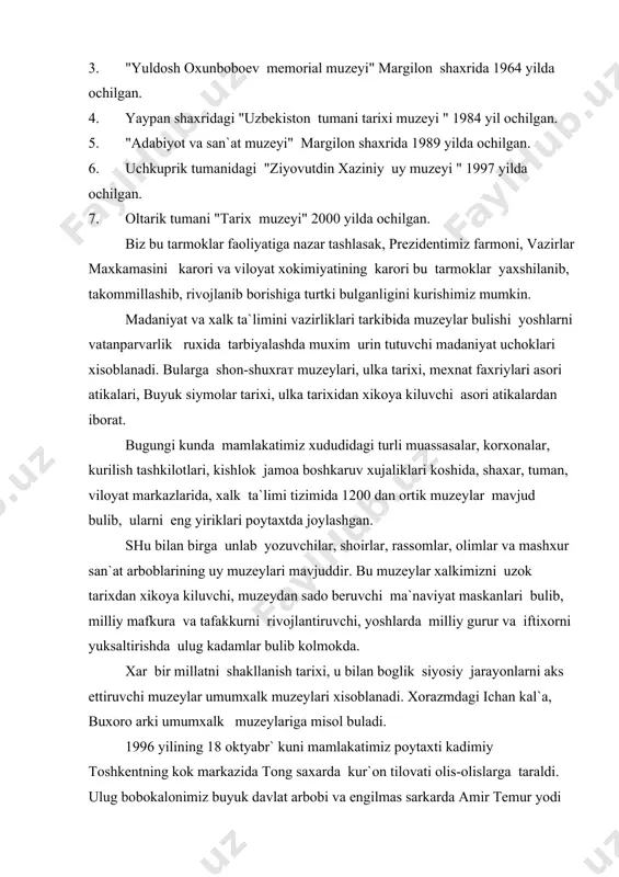 ylari xisoblanadi. xorazmdagi ichan kal`a, buxoro arki umumxalk muzeylariga misol buladi. 1996 yilining 18 oktyabr` kuni mamlakatimiz poytaxti kadimiy toshkentning kok markazida tong saxarda kur`on tilovati olis-olislarga taraldi. ulug bobokalonimiz buyuk davlat arbobi va engilmas sarkarda amir temur yodi xotirasiga atab shark milliy me`morchiligining noyob va mujizaviy namunasi bunyod etilib, temuriylar tarixi davlat muzeyining tantanali ochilishi mamlakatimiz tarixini urganishga bulgan e`tiborni kuchaytirdi. muzeyning ochilish marosimida prezidentni suzlagan nutkida shunday deyiladi. "mamlakatimiz istiklolga erishgach "amir temur shaxsi yana vatan va millat timsoliga aylanganini istiklolimizning xar bir tadbirida, mustakil davlatimizning xar bir kadamida buyuk zot ruxi birga xamroxu-xamnafas bulib borayotganini ta`kidladi va uz fikrini davom ettirib, "buyuk shaxslarni tarix yaratadi", deydilar. bunga kushimcha kilib soxibkiron bobomizning suronli xayotini xayol kuzgusi utkazib, buyuk buyuk shaxslarni millat kaygusidan utkazi, xalk dardi yaratadi",-dedi. temuriylar tarixi davlat muzeyi me`moriy jixatdan juda mukammal muxtasham inshootdir. bu avvalo bobokalonimizning mavjud shavkatiga, dunyoviy obryo-e`tiboriga va daxoligiga munosib bulsa, ikkinchi …