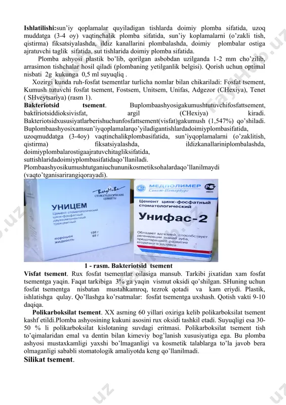 nda 1-2 mm cho’zilib, arrasimon tishchalar hosil qiladi (plombaning yetilganlik belgisi). qorish uchun optimal nisbati 2g kukunga 0,5 ml suyuqliq . xozirgi kunda ruh-fosfat tsementlar turlicha nomlar bilan chikariladi: fosfat tsement, kumush tutuvchi fosfat tsement, fostsem, unitsem, unifas, adgezor (chexiya), tenet ( shveytsariya) (rasm 1). bakteriotsid tsement. buplombaashyosigakumushtutuvchifosfattsement, baktiriotsiddioksivisfat, argil (chexiya) kiradi. bakteriotsidxususiyatlarberishuchunfosfattsement(visfat)gakumush (1,547%) qo’shiladi. buplombaashyosixamsun’iyqoplamalarqo’yiladigantishlardadoimiyplombasifatida, uzoqmuddatga (3-4oy) vaqtinchalikplombasifatida, sun’iyqoplamalarni (o’zaklitish, qistirma) fiksatsiyalashda, ildizkanallariniplombalashda, doimiyplombalarostigaajratuvchitagliksifatida, suttishlaridadoimiyplombasifatidaqo’llaniladi. plombaashyosikumushtutganiuchununikosmetiksohalardaqo’llanilmaydi (vaqto’tganisarirangiqorayadi). 1 - rasm. bakteriotsid tsement visfat tsement. rux fosfat tsementlar oilasiga mansub. tarkibi jixatidan xam fosfat tsementga yaqin. faqat tarkibiga 3% ga yaqin vismut oksidi qo’shilgan. shuning uchun fosfat tsementga nisbatan mustahkamroq, tezrok qotadi va kam eriydi. plastik, ishlatishga qulay. qo’llashga ko’rsatmalar: fosfat tsementga uxshash. qotish vakti 9-10 daqiqa. polikarboksilat tsement. xx asrning 60 yillari oxiriga kelib polikarboksilat tsement kashf etildi.plomba ashyosining kukuni asosini rux oksidi tashkil etadi. suyuqligi esa 30-50 % li polikarboksilat kislotaning suvdagi eritmasi. polikarboksilat tsement tish to’qimalaridan emal …
