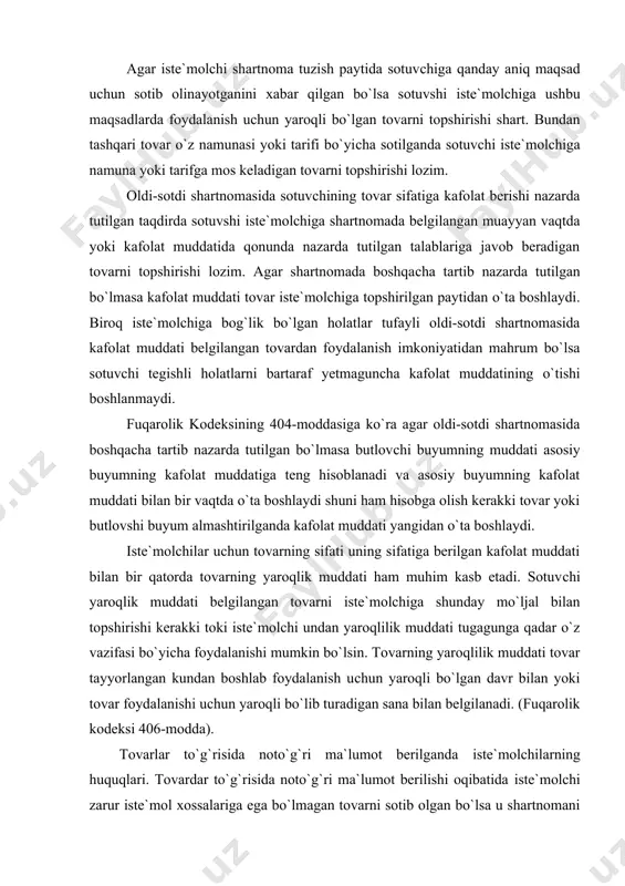 da). tovarlar to`g`risida noto`g`ri ma`lumot berilganda iste`molchilarning huquqlari. tovardar to`g`risida noto`g`ri ma`lumot berilishi oqibatida iste`molchi zarur iste`mol xossalariga ega bo`lmagan tovarni sotib olgan bo`lsa u shartnomani bekor etishi va o`ziga yetkazilgan zararni qoplanishini talab qilishga, xarid qilingan tovardan ko`zlangan maqsadda foydalana olmagan vaziyatda iste`molchi tegishli ma`lumotni oqilona qisqa muddatda berilishini talab qilishga haqlidir. qonunga binoan ko`pi bilan uch kunlik muddat belgilanadi. mabodo ma`lumot aytilgan muddatda berilmasa, iste`molchi shartnomani bekor qilib, zararning undirilishini talab qilishga haqlidir. hozirgi kunda raqobatni kuchaytirish maqsadida zo`r berib reklamalar e`lon qilinmoqda. haqiqatdan ham ular reklamada aytilayotgan xususiyatlarga egami? afsuski bu holatga hech qaysi iste`molchi e`tibor bermaydi. mazkur qonunning 7-moddasining 6-bandida bu haqida shunday deb yozib qo`yilgan: «noto`g`ri reklama oqibatida sotib olingan tovar tufayli iste`molchiga yetkazilgan zarar ishlab shiqaruvchi tomonidan to`liq hajmda qoplanishi lozim». iste`molchining nuqsonli tovar sotilgandagi huquqlari. qonunning 13-moddasiga muvofiq, tovarni ayni shunday markali (modelli, artikulli) maqbul, sifatli tovarga almashtirib berish, uning xarid narxini qayta …