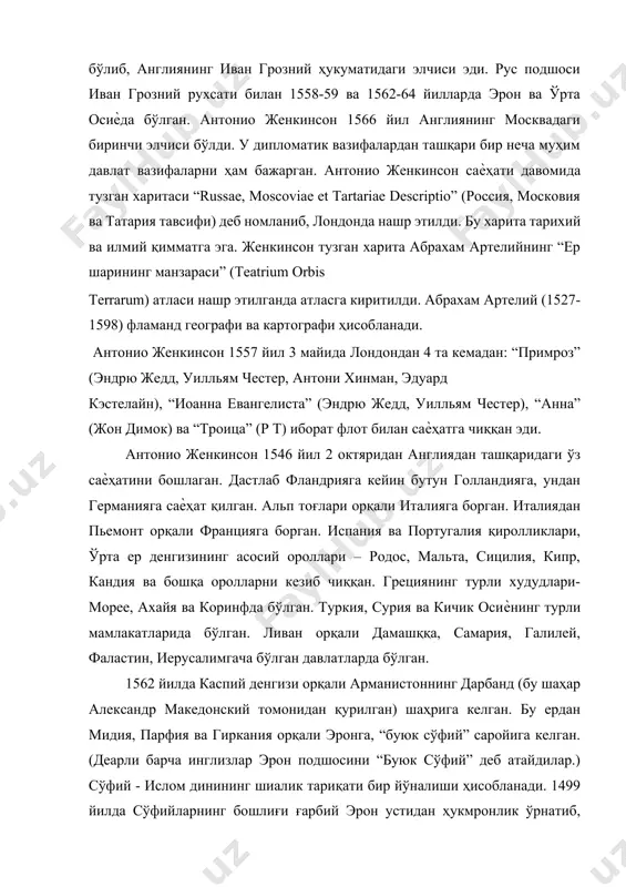 уни шаҳарлардан олиш мумкин.” деб ѐзади.[footnoteref:3] [3: иванов п. п. очерки по истории средней азии. -м.: наука. 1958. – с. 76-77. ] савдогар сифатида антонио женкинсон 1558-1560 йилларда ўрта осиѐга келиб, бу ердаги мамлакатлар ва хитой ва ҳиндистонга борадиган савдо йўллари ҳақида қимматли маълумотлар тўплайди. антонио женкинсон ва унинг ҳамроҳлари (ричард ва роберт жонсонлар ҳамда таржимон азиз исмли татар) саѐҳати қийинчилик ва хавф –хатар билан 21 ой (1558 йил апрелидан то 1559 йил 2 сентябригача) давом этди. унинг асосий мақсади ўрта осиѐ орқали хитой ва ҳиндистонга савдо йўлларини очиш эди. лекин у ўша даврдаги ўрта осиѐ хонликларида авж олиб кетган ўзаро маҳаллий ҳокимлар ўртасидаги ўзаро урушлар туфайли ўз мақсадига эриша олмади.[footnoteref:4] [4: готье ю. в английские путешественники в московском государстве в xvi веке. –м. : огиз 1937. –с. 124. ] антонио женкинсон ўз саѐҳати давомида амударѐ, манғит улуси, xvi аср ўрталарида бухоро ва хоразм хонлигининг сиѐсий –иқтисодий аҳволи, ўрта осиѐда …