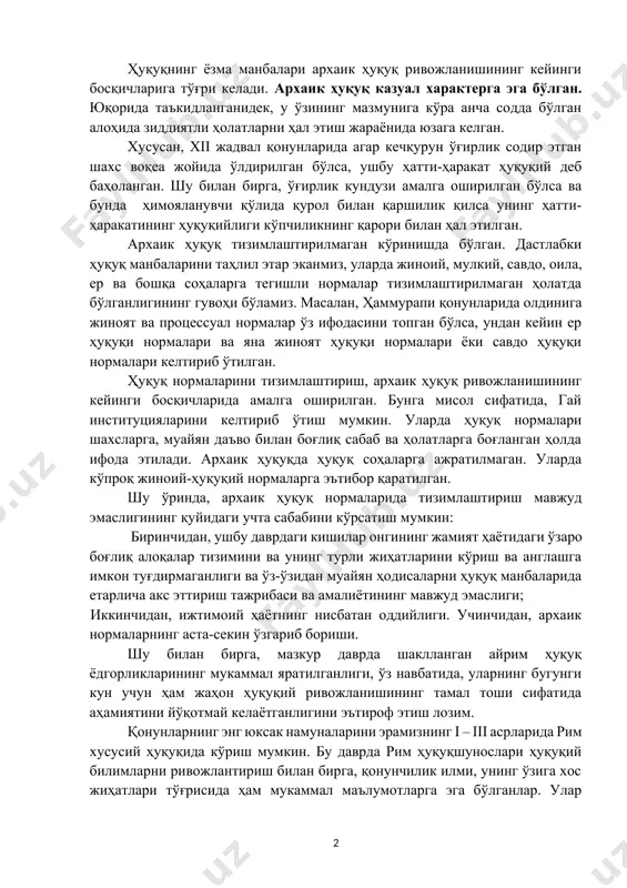 бўлган. архаик ҳуқуқ асосан оғзаки шаклда ифода этилган. зеро, ибтидоий жамият давридан кейинги юз йиллар давомида ёзма нутқ мавжуд бўлмаган. архаик ҳуқуқ – бу авлоддан-авлодга муайян казусли масалаларни ечишга оид ҳикоя ва ривоятлар кўринишида ўтадиган ёзилмаган қоидалар йиғиндисидир. ҳуқуқнинг ёзма манбалари архаик ҳуқуқ ривожланишининг кейинги босқичларига тўғри келади. архаик ҳуқуқ казуал характерга эга бўлган. юқорида таъкидланганидек, у ўзининг мазмунига кўра анча содда бўлган алоҳида зиддиятли ҳолатларни ҳал этиш жараёнида юзага келган. хусусан, xii жадвал қонунларида агар кечқурун ўғирлик содир этган шахс воқеа жойида ўлдирилган бўлса, ушбу ҳатти-ҳаракат ҳуқуқий деб баҳоланган. шу билан бирга, ўғирлик кундузи амалга оширилган бўлса ва бунда ҳимояланувчи қўлида қурол билан қаршилик қилса унинг ҳатти-ҳаракатининг ҳуқуқийлиги кўпчиликнинг қарори билан ҳал этилган. архаик ҳуқуқ тизимлаштирилмаган кўринишда бўлган. дастлабки ҳуқуқ манбаларини таҳлил этар эканмиз, уларда жиноий, мулкий, савдо, оила, ер ва бошқа соҳаларга тегишли нормалар тизимлаштирилмаган ҳолатда бўлганлигининг гувоҳи бўламиз. масалан, ҳаммурапи қонунларида олдинига жиноят ва процессуал нормалар ўз …