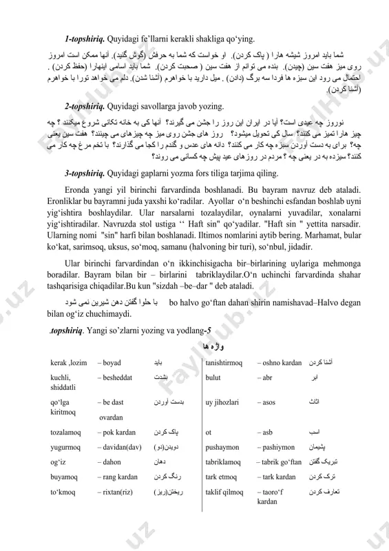 ست. در این روز همه برای گردش به خارج از شهر می روند. علاوه بر اینها از اول تا دوازده فروردین پیش دوستها و فامیل ها می روند و به هم دیگر نوروز را تبریک می کنند و سعادت و کمیابی و تندرستی آرزو میکنند. بعد از این گفتگو، از طرف ما سوالهای زیادی شد. در پایان جلسه از استادمان از صمیم قلب تشکر کردیم. 1-topshiriq. quyidagi fe’llarni kerakli shakliga qo‘ying. شما باید امروز شیشه هارا ( پاک کردن). او خواست که شما به حرفش (گوش گنید). آنها ممکن است امروز روی میز هفت سین (چیدن). بنده می توانم از هفت سین ( صحبت کردن). شما باید اسامی اینهارا (حفظ کردن) . احتمال می رود این سبزه ها فردا سه برگ (دادن) . میل دارید با خواهرم (آشنا شدن). دلم می خواهد تورا با خواهرم (آشنا کردن). 2-topshiriq. quyidagi savollarga javob yozing. نوروز چه عیدی است؟ آیا در ایران این …