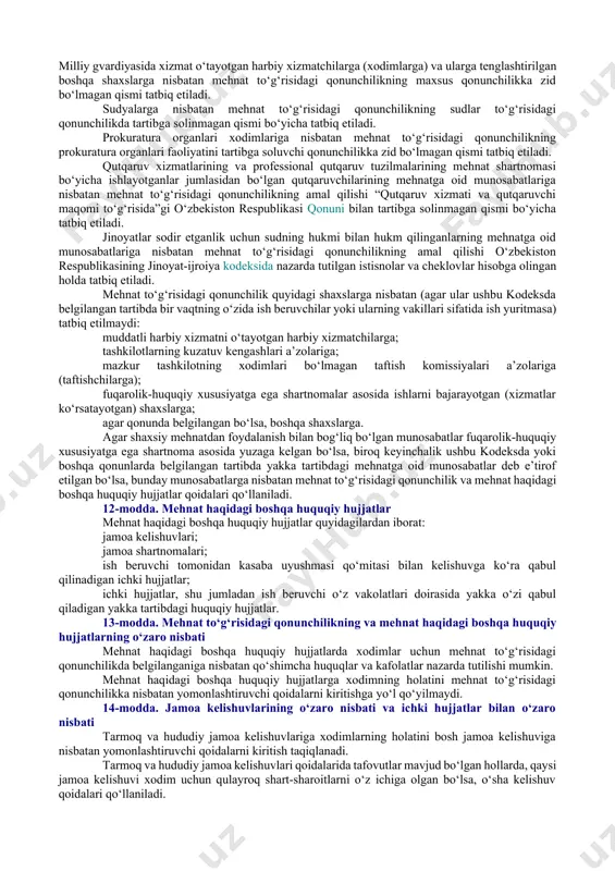 lashishga bo‘lgan huquqini kafolatlaydi; xodimlar va ish beruvchilar vakillarining jamoaviy muzokaralar olib borishga, jamoa kelishuvlarini hamda jamoa shartnomasini tuzishga bo‘lgan huquqini mustahkamlaydi; ish beruvchi tomonidan boshlang‘ich kasaba uyushmasi tashkilotining saylab qo‘yiladigan organi (kasaba uyushmasi qo‘mitasi, kasaba uyushmasining tashkilotchisi yoki kasaba uyushmasi guruhining tashkilotchisi) yoki xodimlarning boshqa vakillik organi (bundan buyon matnda kasaba uyushmasi qo‘mitasi deb yuritiladi) bilan kelishgan holda qanday ichki hujjatlar qabul qilinishi mumkinligini belgilaydi; mehnat nizolarini hal qilishda (tartibga solishda) xodimlarning va ish beruvchilarning vakillari ishtirokini nazarda tutadi; xodimlarning va ish beruvchilarning mehnat sohasidagi manfaatlari muvozanatini ta’minlashga qaratilgan boshqa chora-tadbirlarni mustahkamlaydi. 7-modda. mehnat huquqlari ta’minlanishining va mehnat majburiyatlari bajarilishining kafolatlanganligi prinsipi mehnat to‘g‘risidagi qonunchilik quyidagilarni ta’minlaydigan vositalar va usullar majmuini mustahkamlaydi: xodimlarning va ish beruvchilarning mehnat to‘g‘risidagi qonunchilikda hamda mehnat haqidagi boshqa huquqiy hujjatlarda, shuningdek mehnat shartnomasida belgilangan mehnat sohasidagi huquqlari amalga oshirilishini; mehnat to‘g‘risidagi qonunchilikda hamda mehnat haqidagi boshqa huquqiy hujjatlarda, shuningdek mehnat shartnomasida belgilangan majburiyatlarning ish …