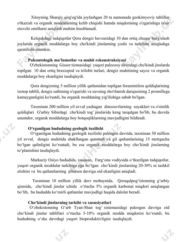 elajakdagi tadqiqotlar va istiqbollar markaziy osiyo mintaqasidagi 5 ta turli geologik kesimlarda organik moddalar miqdorini aniqlash va ularning 3 million yillik davr mobaynida o'zgarishini tahlil qilish istiqbolli yo'nalish hisoblanadi. xitoyning sharqiy qirg'og'ida joylashgan 20 ta namunada geokimyoviy tahlillar o'tkazish va organik moddalarning kelib chiqishi hamda miqdorining o'zgarishiga ta'sir etuvchi omillarni aniqlash muhim hisoblanadi. kelajakdagi tadqiqotlar qora dengiz havzasidagi 10 dan ortiq chuqur burg'ulash joylarida organik moddalarga boy cho'kindi jinslarning yoshi va tarkibini aniqlashga qaratilishi mumkin. paleontologik maʼlumotlar va muhit rekonstruksiyasi o'zbekistonning gissor tizmasidagi yuqori paleozoy davridagi cho'kindi jinslarda topilgan 10 dan ortiq braxiopod va trilobit turlari, dengiz muhitining sayoz va organik moddalarga boy ekanligini tasdiqlaydi. qora dengizning 5 million yillik qatlamidan topilgan foraminifera qoldiqlarining izotop tahlili, dengiz sathining o'zgarishi va suvning sho'rlanish darajasining 2 promillega kamayganligini ko'rsatdi, bu organik moddaning yig'ilishiga sabab bo'lgan. taxminan 200 million yil avval yashagan dinozavrlarning suyaklari va o'simlik qoldiqlari g'arbiy sibirdagi cho'kindi tog' jinslarida keng …