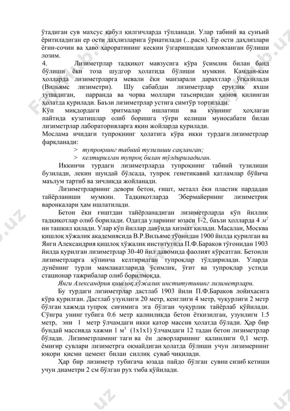 қатламшшнг қалинлиги 20-25 см дан бир неча м гача бўлиши мумкин. амалда 1 м қалинликдаги тупроқ қатламига эга бўлган лизиметрлар кўп ишлатилади. лизиметрлар олдига қуйидаги талаблар қўйилади: 1. лизиметрик тадқиқотлардаги шароит имкон қадар табиий шароитга яқин бўлиши лозим. бунинг учун улар тупроқ ўрасига жойлаштирилади ва уларнинг сатҳи теварак-атроф билан тенглаштирилади. 2. турли ўиллар таъсирини қиёслаб ўрганиш мақсадида лизиметр мосламаларининг сони 10 тадан кам бўлмаслиги ва улар қатор-қатор қилиб жойлаштирилиши керак. лизиметрлар ёнига ёгин- сочин миқдорини ўлчаш мосламаси ўрнатилса, янада яхши бўлади. 3. тупроқ қатламидан шимилиб ўтадиган сувларни тўплаш учун лизиметр мосламаларининг пастки қисмига дренаж жойланади, ундан ўтадиган сув махсус қабул қилгичларда тўпланади. улар табиий ва сунъий ёритиладиган ер ости даҳлизларига ўрнатилади (...расм). ер ости даҳлизлари ёғин-сочин ва ҳаво ҳароратининг кескин ўзгаришидан ҳимояланган бўлиши лозим. 4. лизиметрлар тадқиқот мавзусига кўра ўсимлик билан банд бўлиши ёки тоза шудгор ҳолатида бўлиши мумкин. камдан-кам ҳолларда лизиметрларга мевали ёки манзарали дарахтлар ўгқазилади (вильямс лизиметри). шу …