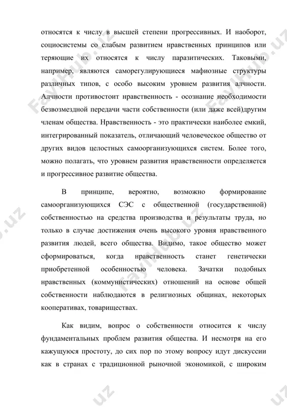 о уровня нравственного развития людей, всего общества. видимо, такое общество может сформироваться, когда нравственность станет генетически приобретенной особенностью человека. зачатки подобных нравственных (коммунистических) отношений на основе общей собственности наблюдаются в религиозных общинах, некоторых кооперативах, товариществах. как видим, вопрос о собственности относится к числу фундаментальных проблем развития общества. и несмотря на его кажущуюся простоту, до сих пор по этому вопросу идут дискуссии как в странах с традиционной рыночной экономикой, с широким развитием частной собственности, так и в россии и других бывших соцстранах, где преобладала государственная собственность. к сожалению, данный вопрос до сих пор рассматривается в плоскости: какой вид собственности (общественная или частная) должен быть определяющим в развитии государства? между тем главной является другая, содержательная сторона: что может (и должно) находиться в общественной (государственной) собственности и что в частной (и коллективной)? на вопрос в первой постановке дается исчерпывающий ответ формулой: формирование самоорганизующихся социально-экономических систем невозможно без частной собственности, без права свободно распоряжаться …