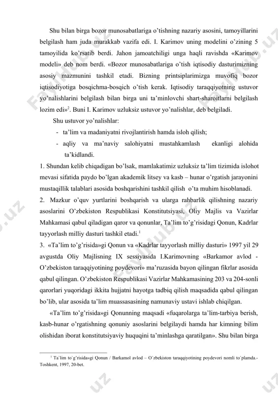 l avlod – o`zbekiston taraqqiyotining poydevori nomli to`plamda.- toshkent, 1997, 20-bet.] «ta’lim to’g’risida»gi qonun va «kadrlar tayyorlash milliy dasturi» 1997 yil 29 avgustda oliy majlisning ix sessiyasida i.karimovning «barkamor avlod - o’zbekiston taraqqiyotining poydevori» ma’ruzasida bayon qilingan fikrlar asosida qabul qilingan. o’zbekiston respublikasi vazirlar mahkamasining 203 va 204-sonli qarorlari yuqoridagi ikkita hujjatni hayotga tadbiq qilish maqsadida qabul qilingan bo’lib, ular asosida ta’lim muassasasining namunaviy ustavi ishlab chiqilgan. «ta’lim to’g’risida»gi qonunning maqsadi «fuqarolarga ta’lim-tarbiya berish, kasb-hunar o’rgatishning qonuniy asoslarini belgilaydi hamda har kimning bilim olishidan iborat konstitutsiyaviy huquqini ta’minlashga qaratilgan». shu bilan birga mamlakatimiz uzluksiz ta’lim tizimini tashkil etish, boshqarish, unga rahbarlikning siyosiy, huquqiy, yuridik asoslarini belgilab beradi. mazkur hujjatlar ta’lim jarayoniga daxldor bo’lgan davlat, nodavlat korxona, muassasalar, mutasaddi shaxslarning burch va vazifalarini belgilab beradi. ushbu qonun besh bo’lim, 34 moddadan iborat bo’lib, bevosita «ta’lim tizimini boshqarish» 25-29 moddalar ifodalangandir. bu moddalarda o’zbekiston respublikasi vazirlar mahkamasining ta’lim sohasidagi vakolatlari (27-modda), ta’lim …