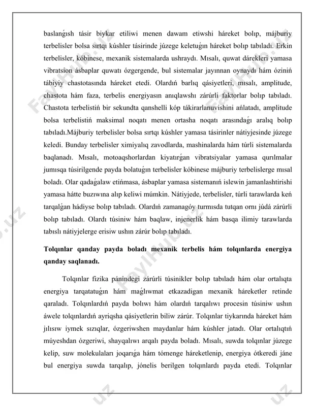 qınlarda energiya qanday saqlanadı. tolqınlar fizika pánindegi zárúrli túsinikler bolıp tabıladı hám olar ortalıqta energiya tarqatatuǵın hám maǵlıwmat etkazadigan mexanik háreketler retinde qaraladı. tolqınlardıń payda bolıwı hám olardıń tarqalıwı procesin túsiniw ushın áwele tolqınlardıń ayriqsha qásiyetlerin biliw zárúr. tolqınlar tiykarında háreket hám jılısıw iymek sızıqlar, ózgeriwshen maydanlar hám kúshler jatadı. olar ortalıqtıń múyeshdan ózgeriwi, shayqalıwı arqalı payda boladı. mısalı, suwda tolqınlar júzege kelip, suw molekulaları joqarıǵa hám tómenge háreketlenip, energiya ótkeredi jáne bul energiya suwda tarqalıp, jónelis berilgen tolqınlardı payda etedi. tolqınlar qatarına mexanik tolqınlar hám elektromagnit tolqınları kiredi. mexanik tolqınlar, mısalı, suw tolqınları hám hawadaǵı dawıs tolqınları, materiallıq ortalıq arqalı tarqalıp, energiya hám maǵlıwmat uzatadı. bul tolqınlar súykelisiw, tartıw hám qattılıq sıyaqlı mexanik ayrıqshalıqlarǵa baylanıslı halda payda boladı. elektromagnit tolqınlar bolsa, mısalı, infraqızıl, ultrafioletoviy hám rentgen nurları, materiallıq ortalıqqa mútajlik sezbeydi hám vakuumda da tarqalıwı múmkin. olar elektr hám magnit maydanlarınıń óz-ara tásiri arqalı payda boladı. tolqınlardıń tarqalıwı, olardıń …