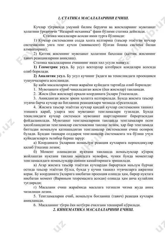 ан тенгламалар системасини танлаш лозим, ҳар бир тенгламада биттадан номаълум қатнашадиган тенгламалар системасини ечиш осонроқ булади. бундан ташқари соддароқ тенгламалар системасига эга бўлиш учун қуйидагиларга эътибор бериш зарур: а) координата ўқларини номаълум реакция кучларига перпендикуляр қилиб ўтказиш лозим; б) момент олинадиган нуқтани танлашда номаълумлар кўпроқ жойлашган нуқтани танлаш мақсадга мувофиқ, чунки бунда моментлар тенгламасидаги номаълумлар сонини камайтиришга эришилади. в) агар жисмга таъсир этаётган кучлардан бирортаси маълум бурчак остида таъсир этаётган бўлса, бунда у кучни ташкил этувчиларга ажратиш керак. бу координата ўқларига нисбатан проекция олишда ҳам, бирор нуқтага нисбатан момент (вариньон теоремасига асосан) олишда ҳам анча қулайлик туғдиради; г) масалани ечиш жараёнида масалага тегишли чизма жуда аниқ чизилиши лозим. 5. тенгламаларни ечиб, номаълум боғланиш (таянч) реакция кучлари аниқланади. 6. масаланинг тўғри ёки нотўғри ечилгани текшириб кўрилади. 2. кинематика масалаларини ечиш. моддий жисмларнинг фазодаги ҳаракатини юзага келтирувчи сабабларга боғламасдан, фақат геометрик нуқтаи назардан ўрганадиган назарий механика фани бўлимига кинематика дейилади. кинематика масалалари …