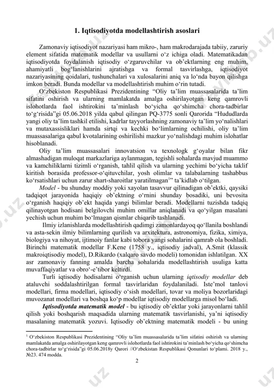 о.а. учебник и практикум для прикладного бакалавриата. –м.: издательство юрайт, 2018. . – 334 с. 1. iqtisodiyotda modellashtirish asoslari zamonaviy iqtisodiyot nazariyasi ham mikro-, ham makrodarajada tabiiy, zaruriy element sifatida matematik modellar va usullarni o‘z ichiga oladi. matematikadan iqtisodiyotda foydalanish iqtisodiy o‘zgaruvchilar va ob’ektlarning eng muhim, ahamiyatli bog‘lanishlarini ajratishga va formal tasvirlashga, iqtisodiyot nazariyasining qoidalari, tushunchalari va xulosalarini aniq va lo‘nda bayon qilishga imkon beradi. bunda modellar va modellashtirish muhim o‘rin tutadi. o‘zbekiston respublikаsi prezidentining “oliy ta’lim muassasalarida ta’lim sifatini oshirish va ularning mamlakatda amalga oshirilayotgan keng qamrovli islohotlarda faol ishtirokini ta’minlash bo‘yicha qo‘shimcha chora-tadbirlar to‘g‘risida”gi 05.06.2018 yilda qabul qilingan pq-3775 sonli qarorida “hududlarda yangi oliy ta’lim tashkil etilishi, kadrlar tayyorlashning zamonaviy ta’lim yo‘nalishlari va mutaxassisliklari hamda sirtqi va kechki bo‘limlarning ochilishi, oliy ta’lim muassasalariga qabul kvotalarining oshirilishi mazkur yo‘nalishdagi muhim islohatlar hisoblanadi. oliy ta’lim muassasalari innovatsion va texnologk g‘oyalar bilan fikr almashadigan muloqat markazlariga aylanmagan, tegishli sohalarda mavjud muammo …