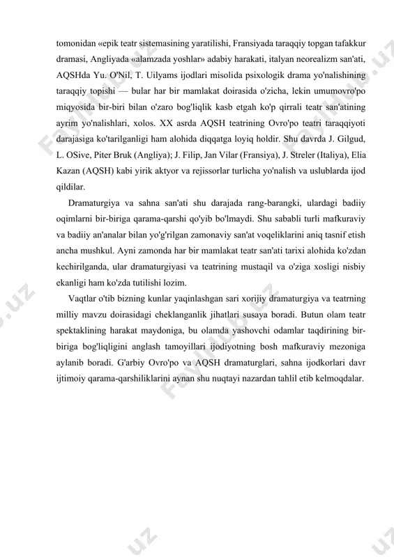 sbiy ekanligi ham ko'zda tutilishi lozim. vaqtlar o'tib bizning kunlar yaqinlashgan sari xorijiy dramaturgiya va teatrning milliy mavzu doirasidagi cheklanganlik jihatlari susaya boradi. butun olam teatr spektaklining harakat maydoniga, bu olamda yashovchi odamlar taqdirining bir-biriga bog'liqligini anglash tamoyillari ijodiyotning bosh mafkuraviy mezoniga aylanib boradi. g'arbiy ovro'po va aqsh dramaturglari, sahna ijodkorlari davr ijtimoiy qarama-qarshiliklarini aynan shu nuqtayi nazardan tahlil etib kelmoqdalar. adabiyotlar 1. s.tursunbоev. xоrijiy teatr tarixi. o’quv qo’llanma. t.: o’mkhtm, «turоn-iqbоl» nashriyoti. 2005 yil. 2. sh.minavarоv. teatr-tarbiya maskani. t. «o’qituvchi». 1997. 3. x.abdusamatоv. teatr tanqid ko’zgusida. t. «fan». 1993. 4. o’zbek entsiklоpediyasi. 1-tоm. tоshkent. 1971. 5. istiqlоl imkоniyatlaridan оqilоa fоydalanaylik. «xalq so’zi» gazetasi. 1995 yil, 1 dekabr .