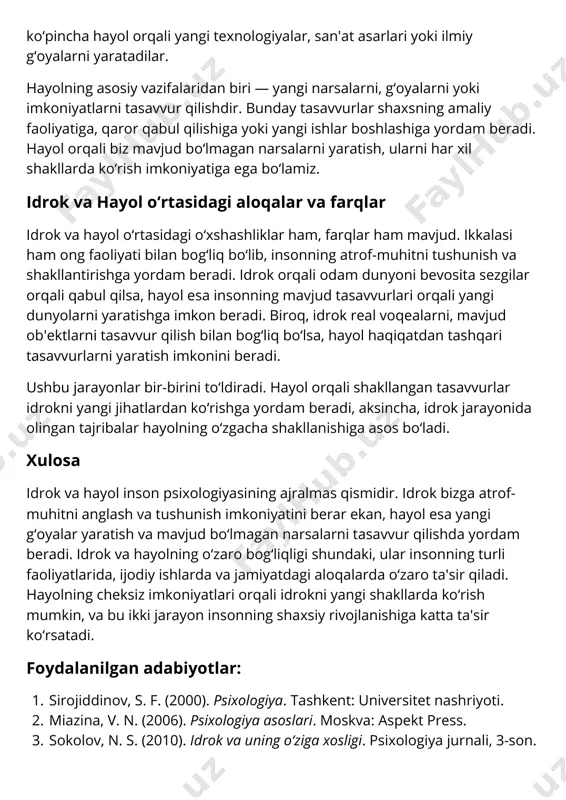 li shakllangan tasavvurlar idrokni yangi jihatlardan ko‘rishga yordam beradi, aksincha, idrok jarayonida olingan tajribalar hayolning o‘zgacha shakllanishiga asos bo‘ladi. xulosa idrok va hayol inson psixologiyasining ajralmas qismidir. idrok bizga atrof- muhitni anglash va tushunish imkoniyatini berar ekan, hayol esa yangi g‘oyalar yaratish va mavjud bo‘lmagan narsalarni tasavvur qilishda yordam beradi. idrok va hayolning o‘zaro bog‘liqligi shundaki, ular insonning turli faoliyatlarida, ijodiy ishlarda va jamiyatdagi aloqalarda o‘zaro ta'sir qiladi. hayolning cheksiz imkoniyatlari orqali idrokni yangi shakllarda ko‘rish mumkin, va bu ikki jarayon insonning shaxsiy rivojlanishiga katta ta'sir ko‘rsatadi. foydalanilgan adabiyotlar: sirojiddinov, s. f. (2000). psixologiya. tashkent: universitet nashriyoti. miazina, v. n. (2006). psixologiya asoslari. moskva: aspekt press. sokolov, n. s. (2010). idrok va uning o‘ziga xosligi. psixologiya jurnali, 3-son. 4. 5. gregory, r. l. (2013). eye and brain: the psychology of seeing. oxford: princeton university press. chukovskaya, a. v. (2004). hayol va ijodiy fikrlash. moskva: nauka.