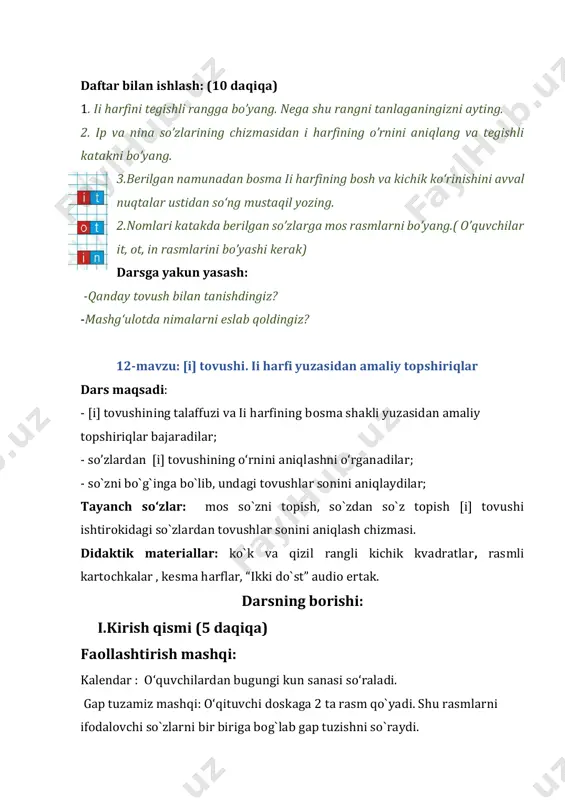 sosida so`z tahlili chizmasi birgalikda bajariladi. chizmaga mos so’zni ifodalayotgan rasm birlashtiriladi va tahlil qilinadi. darslik bilan ishlash: (10 daqiqa) 1. berilgan so`z va gaplarni o`qing. 2. darslikda berilgan gap chizmasi asosida mos so`zlarni topib gap tuzing. 3. so‘zlardan bir harfni o‘zgartirib, yangi so‘z hosil qiling. 4. o‘qituvchi uchun eslatma: tinglab tushunish ; (7 daqiqa). ”ikki do`st” audio ertagi tinglanadi. ertak mazmuni so’raladi. daftar bilan ishlash: (8 daqiqa) 1.bo`g`inlarni o`qing ochiq bo`g`inlarga bir chiziq, yopiq bo`g`inlarga esa ikki chiziq chizing. 2. rasmlarni ifodalovchi so‘zlarda i harfining o‘rnini toping. 3. rasmni ifodalovchi so`zlar orasidan i tovushi bor so‘zlarni belgilang. darsga yakun yasash: -qanday tovush bilan tanishdingiz? -mashg‘ulotda nimalarni eslab qoldingiz? -amaliy mashqlardan qaysi birini siz o`zingiz mustaqil bajara oldingiz? -qanday mashqlarni uyda takrorlay olasiz? gap chizmasiga mos keluvchi so`zni rasmdan qanday topish, nimaga ahamiyat berishni o`rgatiladi. so`zdan yangi so`z topishni bitta so`z misolida avvali birgalikda so`ng o`quvchilar o`zlari topadilar.