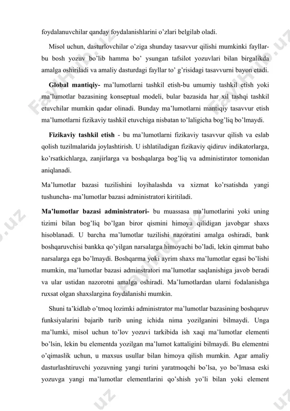 ish. u ishlatiladigan fizikaviy qidiruv indikatorlarga, ko’rsatkichlarga, zanjirlarga va boshqalarga bog’liq va administirator tomonidan aniqlanadi. ma’lumotlar bazasi tuzilishini loyihalashda va xizmat ko’rsatishda yangi tushuncha- ma’lumotlar bazasi administratori kiritiladi. ma’lumotlar bazasi administratori- bu muassasa ma’lumotlarini yoki uning tizimi bilan bog’liq bo’lgan biror qismini himoya qilidigan javobgar shaxs hisoblanadi. u barcha ma’lumotlar tuzilishi nazoratini amalga oshiradi, bank boshqaruvchisi bankka qo’yilgan narsalarga himoyachi bo’ladi, lekin qimmat baho narsalarga ega bo’lmaydi. boshqarma yoki ayrim shaxs ma’lumotlar egasi bo’lishi mumkin, ma’lumotlar bazasi adminstratori ma’lumotlar saqlanishiga javob beradi va ular ustidan nazorotni amalga oshiradi. ma’lumotlardan ularni fodalanishga ruxsat olgan shaxslargina foydalanishi mumkin. shuni ta’kidlab o’tmoq lozimki administrator ma’lumotlar bazasining boshqaruv funksiyalarini bajarib turib uning ichida nima yozilganini bilmaydi. unga ma’lumki, misol uchun to’lov yozuvi tarkibida ish xaqi ma’lumotlar elementi bo’lsin, lekin bu elementda yozilgan ma’lumot kattaligini bilmaydi. bu elementni o’qimaslik uchun, u maxsus usullar bilan himoya qilish mumkin. agar amaliy dasturlashtiruvchi yozuvning yangi turini yaratmoqchi bo’lsa, …