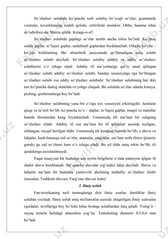 y so‘zlashuv uslubi, bunday xususiyatga ega bo‘lmagan so‘zlashuv uslubi esa oddiy so‘zlashuv uslubidir. so‘zlashuv uslubining har ikki turi ko‘pincha dialog shaklida ro‘yobga chiqadi. bu uslubda so‘zlar odatda kinoya, piching, qochirmalarga boy bo‘ladi. so‘zlashuv uslubining yana bir o‘ziga xos xususiyati erkinligidir. jumlalar qisqa va ta’sirli bo‘lib, ko‘pincha so‘z – daplar, to‘liqsiz gaplar, maqol va matallar hamda iboralardan keng foydalaniladi. umumxalq tili ma’lum bir xalqning so‘zlashuv tilidir. adabiy til esa ma’lum bir til qoidalari asosida tuzilgan, ishlangan, sayqal berilgan tildir. umumxalq tili kengroq hajmda bo‘lib, u sheva va lahjalar, kasb-hunarga oid so‘zlar, atamalar, jargonlar, ma’lum toifa (biror ijtimoiy guruh) ga oid so‘zlarni ham o‘z ichiga oladi. bu xil tilda nutq erkin bo‘lib, til qoidalariga asoslanilmaydi. faqat muayyan bir hududga xos ayrim belgilarni o‘zida namoyon qilgan til shakli sheva hisoblanadi. bir qancha shevalar yig‘indisi lahja deyiladi. sheva va lahjalar ma’lum bir hududda yashovchi aholining mahalliy so‘zlashuv tilidir (masalan, toshkent shevasi, farg‘ona shevasi kabi). …