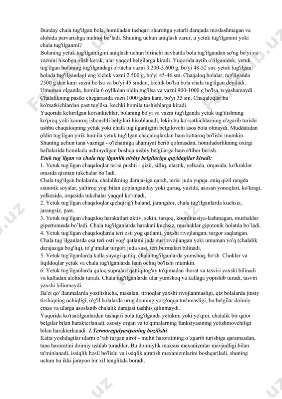 shashi mumkin, lekin yaxshi rivojlanmaganligi sababli, tashqi muhitga moslashinishi qiyin, alohida parvarish qilinishiga qaramasdan, homilaning ko'pchiligi nobud bo´ladi. sakqizinchi oyning oxiriga kelib, homila uzunligi 40 sm vazni - 1800 g - 2100g. bu oyda tug'ilgan homila chala bo'lishiga haramay, yaxshi parvarish qilinsa yashaydi. to'qqizinchi oyning oxirida homila uzunligi 45 sm, vazni 2500 g. o'ninchi oyning oxiriga kelib, homila yetuk, bo'yi 48-52 sm, vazni 3200-3600 g. bosh aylanasi 33-34 sm, ko'krak aylanasi 32-33 sm, teri osti qatlamining yaxshi rivojlanishi hisobiga, teri bujmayishi yo'qoladi va homila qariya ko'rinishini yo'qotadi. qizg'ish rangdagi teri oqaradi va pushti - qizil yoki pushti rangda bo’ladi. yelkada, ko'kragining yuqori qismida tuklar saqlanadi. boshining balandligi tana uzunligining ¼ qismini tashkil qiladi. homila ichi rivojlanishida tana vazni 6,000 marta (0,6 mg dan 3500 g gacha), tana uzunligi esa 5000 marta (0,1mm dan 50 sm gacha) ko'payadi. homilaning to'g'ri rivojlanishiga onaning sog'ligi, ovqatlanishi, hayoti, ruhiy va jismoniy zo'riqshi, homiladorlik kechish …