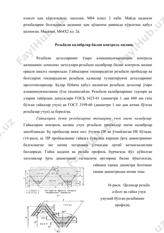 онтроль калибрлар. резьбали ўтувчи ва ўтмайдиган ҳалқалар ҳамда резьба скобалари (18-расм, б, в) болтлар учун ишчи калибрлар бўлади. ишчи калибрларнинг ўзини текшириш учун 6 хил резьбали пробкалар бор, улар қуйидагича белгиланади: к-пр, к-не, у-пр, у-не, к-и ва ки-не, к-пр ва к-не пробкалар билан ўтадиган ва ўтмайдиган резьба ҳалқалр текширилади, к-пр пробка резьбаси тўла профилли эмас. бу контркалибрлар улар билан текширилаётган ҳалқаларга қисман буралиб киради ва ҳар қандай ҳолда ҳам пробкаларнинг резьбалар улар билан текширилаётган ҳалқаларнниг қарши томонидан буралиб чиқмаслиги керак. у-пр ва у-не пробкалар бўйича резьбали скобалар резьбанинг берилган ўлчамига ўрнатилади, бу пробкалар резьбаларнинг тўла профилига эга. ки-не пробкаси билан ўтмайдиган ҳалқаларнинг ва скобаларнинг тўла ейилганлиги аниқланади. бу пробка тўла резьба профилига эга. резьбаларни контроль қилишни механизациялаш ва автоматлаштириш. резьбали деталлар гайка, болт, шпилька ва бошқалар шаклида, одатда, кўплаб тайёрланади, ша сабабли резьбаларнинг сифатини калибрлар ёрдамида дастлабки контроль қилиш усули катта меҳнат қиладиган ва зерикарли ишдир. заводларда гайка, болт, шпилька …