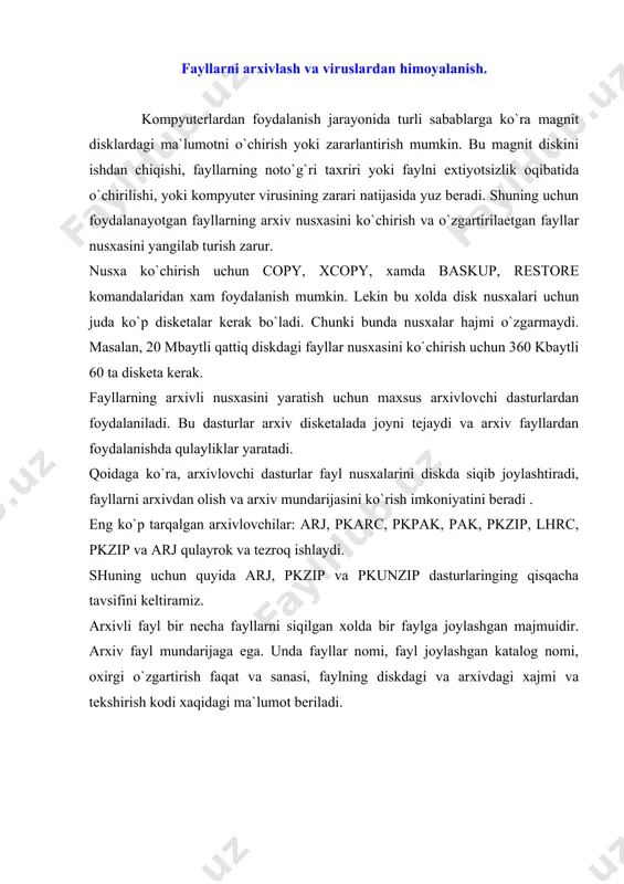 siqishtirilishi fayl nomi qarshisida ko`rsatiladi. bu dasturlar arxiv fayl tashkil etish, qayta tiklash yangi fayllarini arxivga qo`shish, fayllarni yangi turlariga almashtirish, arxivdvn fayllarni o`chirish va fayllar ro`yxatini chiqarish imkoniyatlariga ega. arj dasturi bir necha bobli arxivlar tashkil kila oladi. bu katta xajmdagi dasturlarni disketlarga arxivlashda qulaydir. pkzip dastursi. zip,arl esa. arj kengaytgichiga ega. misollar . 1) pkzip myzip-myzip. arxivlash joriy katalogdagi hamma fayllarni qo`shish. 2) arj a myarg- myarj.arj fayliga joriy katalogdagi hamma fayllarni qo`shish 3) pkzip dokfiles *dos-dokfiles.dos arxiv fayliga joriy katolkdagi va a:diskdagi hamma kengaytirilmasi .dos bo`lgan fayllarni qo`shish. arj a dosfiles *dos a :g` *.dos-,bo`lgan fayllarni qo`shish pkzip -u: myare - a: my diskdagi myarc.zip faylini yangilash. bunda arxiv faylga joriy katolokdagi fayllar quyidagi shartlar asosan qo`shiladi. -agarda joriy katalokdagi biror bir fayl arxiv faylida bo`lmasa; -agarda joriy katalokdagi fayl arxiv faylida ham bo`lsayu faqat uning o`zgartirilgan vaqtni keyingi vaqtini ko`rsatgan bo`lsa. a: diskdagi myarc.arj faylni yangilash …
