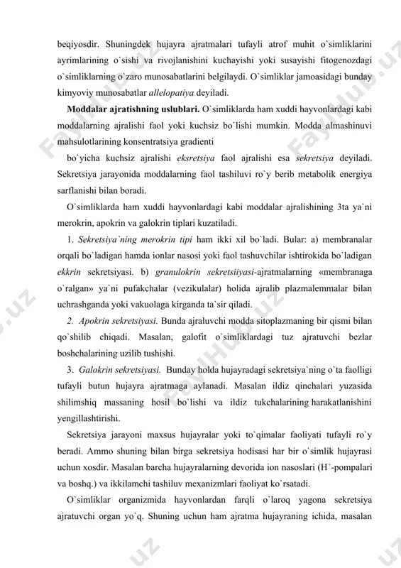 har bir o`simlik hujayrasi uchun xosdir. masalan barcha hujayralarning devorida ion nasoslari (h+-pompalari va boshq.) va ikkilamchi tashiluv mexanizmlari faoliyat ko`rsatadi. o`simliklar organizmida hayvonlardan farqli o`laroq yagona sekretsiya ajratuvchi organ yo`q. shuning uchun ham ajratma hujayraning ichida, masalan vakuolada, maxsus zahiralovchi tuzilmalarda, masalan mumlarning yig`ilishi yoki bo`lmasa o`simlik yuzasiga chiqarilishi mumkin. ekrin sekretsiyasining nisbatan o`rganilgan mexanizmi ionlar nasosi, avvalo h+-pompalaridir. granulokrin yoki vezikulyar sekretsiyasining fiziologiyasi kamroq o`rganilgandir. vezikulyar sekretsiyasning molekulyar mexanizmi o`simlik organlarida umuman o`rganilmagan. ammo bu holatda ham ca2+ ionlarining zarurligi aniqlangan. binobarin, ca2+ o`simlik hujayralaridagi sekretsiya jarayonlari ham xuddi hayvon hujayralaridagi kabi bo`lishi mumkin. o`simliklarda maxsus ajratmalar tizimining faoliyati. maxsus ajratmalar ajratuvchi tuzilmalar asosan ikki xil tipda tashqi va ichki bo`ladi. tashqi sekretor tuzilmalarga temirsimon tukchalar (trixomalar), bezchalar (tuzli, hashorotxo`r o`simliklar), nektarchilar, osmoforlar, ya`ni gulning har xil qismlarida joylashgan va ularga turli xushbuy hidlarni beruvchi bezchalar, va gidatodlar misol bo`ladi. ichki sekretor tuzilmalarga kiruvchi-idioblastlar g`aroyib hujayralar bo`lib, ayrim …