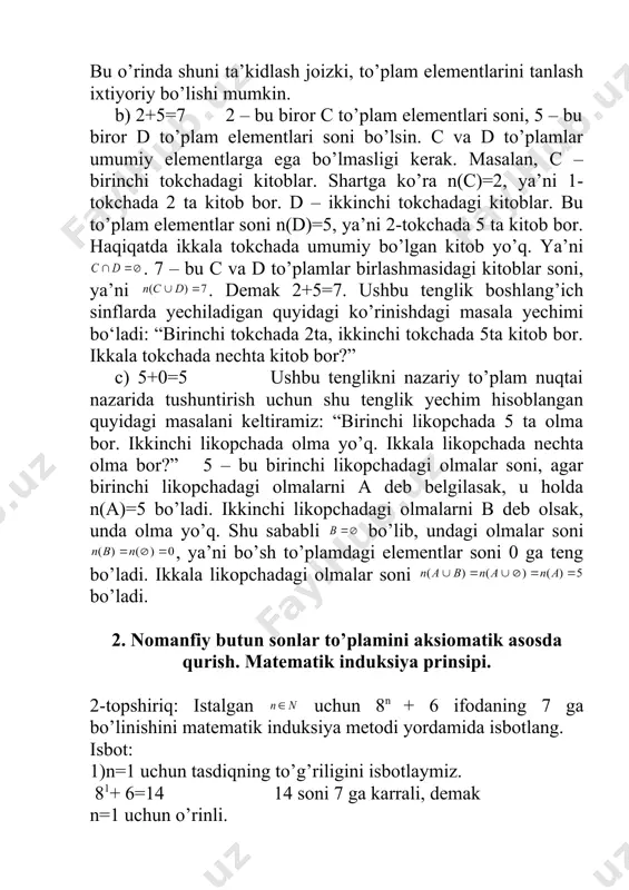 bo’ladi. ikkinchi likopchadagi olmalarni b deb olsak, unda olma yo’q. shu sababli bo’lib, undagi olmalar soni , ya’ni bo’sh to’plamdagi elementlar soni 0 ga teng bo’ladi. ikkala likopchadagi olmalar soni bo’ladi. 2. nomanfiy butun sonlar to’plamini aksiomatik asosda qurish. matematik induksiya prinsipi. 2-topshiriq: istalgan uchun 8n + 6 ifodaning 7 ga bo’linishini matematik induksiya metodi yordamida isbotlang. isbot: 1)n=1 uchun tasdiqning to’g’riligini isbotlaymiz. 81+ 6=14 14 soni 7 ga karrali, demak n=1 uchun o’rinli. 2) agar tasdiq n=k (k≤n) uchun to’g’ri bo’lsa, n=k+1 uchun to’g’ri bo’lishini isbotlaymiz. (8к+6) :7 (1) to’g’ri bo’lsin deb faraz qilamiz, (8к+1 +6) :7 (2) to’g’riligini ko’rsatamiz. 1 usul: (8к+1+6)-(8к+6)=8к+1-8к+6-6=8к(8-1)=8к∙7 7 (ko’paytuvchilardan 1 tasi 7 ga bo’linadi, ko’paytma ham 7 ga bo’linadi) 2 usul: (8к+1+6)=8к81+6=1∙8к+6+7∙8к=(8к+6)+7∙8к bunda birinchi qo’shiluvchi ((1)ga asosan) 7 ga karrai, ikkinchi qo’shiluvchi ham 7 ga karrali (ko’paytuvchilardan biri 7 ga karrali, demak ko’paytma ham 7 ga karrali). natijada yig’indi ham 7 ga karrali …