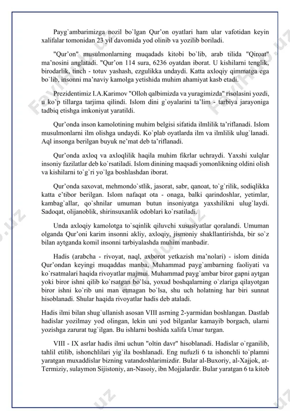 uhim manbadir. hadis (arabcha - rivoyat, naql, axborot yetkazish ma’nolari) - islom dinida qur’ondan keyingi muqaddas manba, muhammad payg`ambarning faoliyati va ko`rsatmalari haqida rivoyatlar majmui. muhammad payg`ambar biror gapni aytgan yoki biror ishni qilib ko`rsatgan bo`lsa, yoxud boshqalarning o`zlariga qilayotgan biror ishni ko`rib uni man etmagan bo`lsa, shu uch holatning har biri sunnat hisoblanadi. shular haqida rivoyatlar hadis deb ataladi. hadis ilmi bilan shug`ullanish asosan viii asrning 2-yarmidan boshlangan. dastlab hadislar yozilmay yod olingan, lekin uni yod bilganlar kamayib borgach, ularni yozishga zarurat tug`ilgan. bu ishlarni boshida xalifa umar turgan. viii - ix asrlar hadis ilmi uchun "oltin davr" hisoblanadi. hadislar o`rganilib, tahlil etilib, ishonchlilari yig`ila boshlanadi. eng nufuzli 6 ta ishonchli to`plamni yaratgan muxaddislar bizning vatandoshlarimizdir. bular al-buxoriy, al-xajjok, at-termiziy, sulaymon sijistoniy, an-nasoiy, ibn mojjalardir. bular yaratgan 6 ta kitob "sunnan" va "as saxix" nomli to`plamlar bo`lib, ular ishonchli to`plamlar sifatida tan olingan. hadis ta’lif etishda asosan uch yo`nalish …