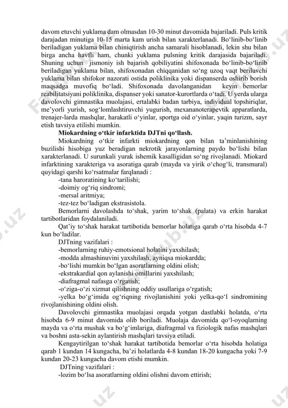 dagi gantella) qo‘llash bilan tavsiya etiladi. shu bilan bir qatorda koordinatsiyaga, muvozanatga, statik va dinamik nafas mashqlari, mushaklarni bo‘shashtiruvchi mashqlar qo‘llaniladi. turgan dastlabki holatda bajariluvchi mashqlar soni oshirib boriladi. davolovchi gimnastika muolajasidan tashqari ertalabki badan tarbiya, me’yorli yurish, zinopoyadan ko‘tarilish (1 tadan prolet qo‘shib boriladi), ochiq, toza havoda sayr qilish tavsiya etiladi. stenokardiya bilan kasallangan bemorlar uchun jismoniy yuklamalarga tolerantlikni (chidamlilik) oshirish katta ahamiyat kasb etadi. shuning uchun bu bemorlarga chidamlilikka chiniqtirish tavsiya etiladi. chiniqtirish tadbirini boshlashdan oldin bemorlarning ish bajarish qobiliyati veloergometrda aniqlab olinadi, ularning yurak qisqarish soni aniqlanadi. og‘riq, yurakning tez urishi, havoning yetishmasligi, ekgdagi o‘zgarishlar va ko‘tara olmaslikning boshqa belgilarining paydo bo‘lishi kritik daraja bo‘lib hisoblanadi. bemorlarning funksional imkoniyatlarini oshirishda 2 ta chiniqtirish usulidan foylanish mumkin. birinchisi – yuklama bo‘linib-bo‘linib beriladi; ikkinchisi – yuklama uzoq vaqt beriladi. ikkila usulda ham boshida 15-20 minut davomida tayyorlash mashqlari beriladi, ya’ni 10-12 ta umumrivojlantiruvchi mashqlar. ikkala usulda siklik yuklamalarning birini …