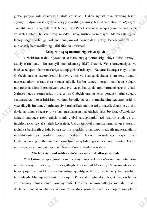 i hal etishda asos bo‘ladi. o‘zbekiston xalqaro huquqqa rioya qilish orqali global jarayonlarda faol ishtirok etadi va uni tinchlikparvar davlat sifatida ko‘rsatadi. ushbu tamoyil mamlakatning tashqi siyosatini izchil va bashoratli qiladi, bu esa xorijiy sheriklar bilan uzoq muddatli munosabatlarni mustahkamlashga yordam beradi. xalqaro huquq normalariga rioya qilish o‘zbekistonning milliy manfaatlarini himoya qilishning eng samarali vositasi bo‘lib, uni xalqaro hamjamiyatning mas’uliyatli a’zosi sifatida ko‘rsatadi. mintaqaviy hamkorlik va do‘stona munosabatlarga intilish o‘zbekiston tashqi siyosatida mintaqaviy hamkorlik va do‘stona munosabatlarga intilish tamoyili markaziy o‘rinni egallaydi. bu tamoyil markaziy osiyo mamlakatlari bilan yaqin hamkorlikni rivojlantirishga qaratilgan bo‘lib, mintaqaviy barqarorlikni ta’minlaydi. mintaqaviy hamkorlik orqali o‘zbekiston iqtisodiy integratsiya, xavfsizlik va madaniy almashinuvni kuchaytiradi. do‘stona munosabatlarga intilish qo‘shni davlatlar bilan ishonchli sheriklikni o‘rnatishga yordam beradi va mojarolarni oldini oladi. ushbu tamoyil sht va boshqa mintaqaviy tashkilotlardagi faoliyatda namoyon bo‘ladi, u yerda o‘zbekiston mintaqaviy tashabbuslarni ilgari suradi. mintaqaviy hamkorlik o‘zbekistonning iqtisodiy rivojlanishiga hissa qo‘shadi, chunki u savdo va …