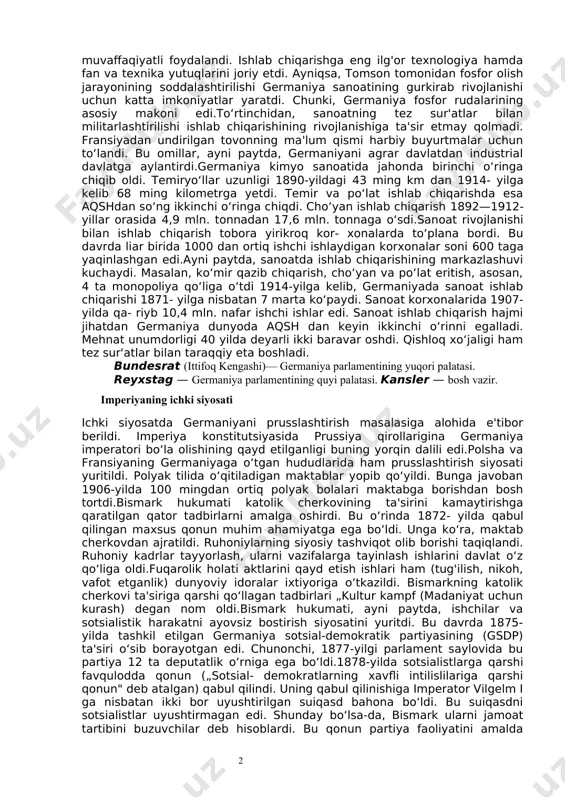 doni ham edi. imperator o‘z ixtiyori bilan reyxstag va i ittifoq kengashi sessiyalarini chaqirish,ochish, tarqatib yuborish yoki muddatini cho‘zish, imperiya kanslerini tayinlash va vazifasidan ozod etish huquqlariga ega edi.1871-yil konstitutsiyasiga binoan, imperator bir vaqtning o‘zida prussiya qiroli ham hisoblanardi.germaniyaning birinchi imperiya otto fon bismark kansleri lavozimiga otto fon bismark tayinlandi. u davlat boshqaruvida katta tajribaga ega bo‘lib, deyarli 20 yil davomida (1871—1890) mamlakat hukumatini boshqardi. bismark germaniya tarixida „temir kansler" laqabi bilan nom qoldirdi.reyxstag, konstitutsiyada ko‘rsatilganidek, umumiy saylov huquqi asosida besh yil muddatga saylanardi. lekin amalda saylov huquqi faqat nomigagina umumiy edi. harbiy xizmatchilardan tashqari, 25 yoshga to‘lgan erkaklargina saylov huquqidan foydalanardi.70—80-yillarda germaniya iqtisodi gurkirab rivojlana boshladi. uning sanoat mahsulotlari barcha qit'a davlatlari bozorlariga kirib bordi. xo‘sh, qanday omillar germaniya iqtisodining gurkirab rivojlanishiga sabab bo‘ldi? bosh omil — germaniyaning birlashtirilganligi edi. bu birlashuv tufayli yagona ichiki bozor vujudga keldi. ya'ni, bojxona to‘siqlari olib tashlandi. yagona pul, o‘lchov va og'irlik birliklari …