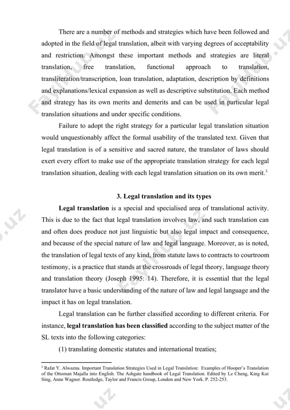 f legal translation, albeit with varying degrees of acceptability and restriction. amongst these important methods and strategies are literal translation, free translation, functional approach to translation, transliteration/transcription, loan translation, adaptation, description by definitions and explanations/lexical expansion as well as descriptive substitution. each method and strategy has its own merits and demerits and can be used in particular legal translation situations and under specific conditions. failure to adopt the right strategy for a particular legal translation situation would unquestionably affect the formal usability of the translated text. given that legal translation is of a sensitive and sacred nature, the translator of laws should exert every effort to make use of the appropriate translation strategy for each legal translation situation, dealing with each legal translation situation on its own merit.[footnoteref:3] [3: rafat y. alwazna. important translation strategies used in legal translation: examples of hooper’s translation of the ottoman majalla into english. the …