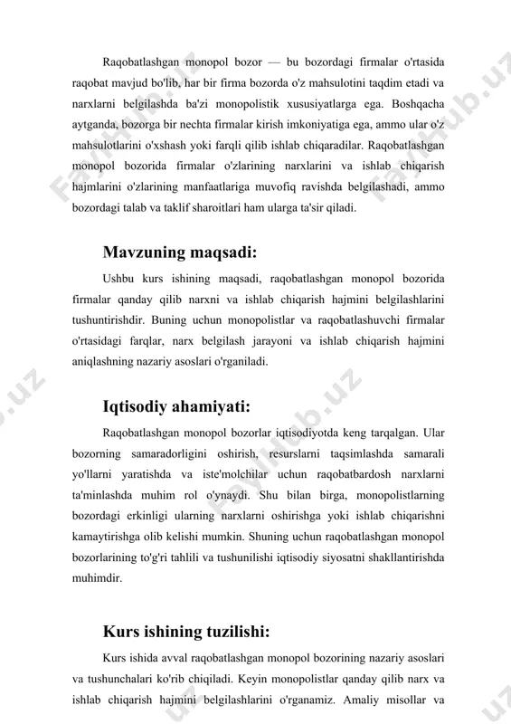 y o‘rganishlarni talab qiladi, chunki ular bozor narxlari, ishlab chiqarish hajmi va firmalarning strategiyalari haqida chuqur tahlillarni talab qiladi. 1. monopol va raqobatlashgan monopol bozorining ta'rifi monopol bozor: bir nechta raqobatchilar yo‘q va bozorga faqat bitta firma monopol ustunlikka ega. bu firma bozor narxini va ishlab chiqarish hajmini o'z ixtiyoriga ko'ra belgilaydi, chunki u yagona ishlab chiqaruvchi va sotuvchi hisoblanadi. raqobatlashgan monopol bozor: bu bozor turida ko‘plab firmalar mavjud bo‘lib, ular o‘z mahsulotlarini ishlab chiqarishadi, lekin har bir firma bozorda ba'zi monopolistik xususiyatlarga ega. ya'ni, ular o'z mahsulotlarining narxini va sifatini belgilashda ba'zi darajada mustaqildirlar. bunday bozorlarda firmalar o'z mahsulotlarini farqlash orqali monopolistik imtiyozlarga ega bo'ladilar. 2. raqobatlashgan monopol bozorining xususiyatlari bir nechta firmalar: raqobatlashgan monopol bozorida bir nechta firma mavjud. boshqacha qilib aytganda, bozorni bir nechta monopolistik firmalar egallaydi, ammo ular o‘z mahsulotlarini o‘xshash yoki farqlash orqali bozorda o‘z o‘rnini topishga harakat qiladilar. mahsulot farqlanishi: firmalar o‘z mahsulotlarini raqobatchilaridan …