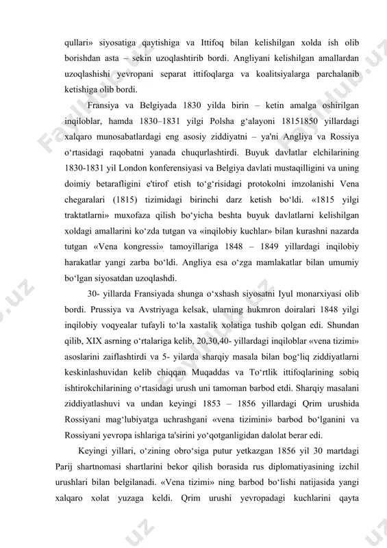 1853 – 1856 yillardagi qrim urushida rossiyani mag‘lubiyatga uchrashgani «vena tizimini» barbod bo‘lganini va rossiyani yevropa ishlariga ta'sirini yo‘qotganligidan dalolat berar edi. keyingi yillari, o‘zining obro‘siga putur yetkazgan 1856 yil 30 martdagi parij shartnomasi shartlarini bekor qilish borasida rus diplomatiyasining izchil urushlari bilan belgilanadi. «vena tizimi» ning barbod bo‘lishi natijasida yangi xalqaro xolat yuzaga keldi. qrim urushi yevropadagi kuchlarini qayta taqsimlanishini keskin o‘zgartirdi. rossiyaning tashqi siyosiy kuchlari barbod qilindi. avstro – rus – prussiya ittifoqi tarqalib ketdi. fransiya «1815 yilgi traktatni» dafn etishga intilar edi. fransiya kolonial siyosatini faollashuvi tufayli an'anaviy fransiya – angliya ziddiyatlari yanada keskinlashdi. germaniya va italiyaning birlashuvi davrida prussiya va sardiniya qirolligining xalqaro faolligi sezilarli darajada o‘sdi. avstriyaning ta'siri esa bo‘shashib ketdi. 1950-60 yillarning ikkinchi yarmida xalqaro munosabatlar. yevropa davlatlarining amerika masalalariga faol aralashishi meksikaga nisbatan harbiy intervensiyani amalga oshirish bilan boshlandi. ushbu mamlakatda 1854–1860 yillarda inqilob ro‘y bergandi. 1861 yilda angliya, fransiya va ispaniya meksikaning …