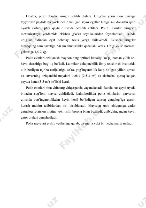 ri yumshatiladi. poliz mevalari pishib yetilishiga qarab, bir marta yoki bir necha marta uziladi. adabiyotlar: 1. x.ch.bo’riev, o.a.ashurmetov «poliz ekinlari biologiyasi va yetishtirish texnologiyasi», t.: «mehnat» 2000. 2. v.f.belik «baxchevodstvo» m.: «kolos» 1982. 3. x.ch.buriev «spravochnaya kniga baxchevoda» m.: «kolos» 1984. 4. x.ch.buriev «biologiya razvitiya i semennaya produktivnost tikvennыx kultur», t.: «mehnat» 1992. 5. x.ch.bo’riev, v.i.zuev, a.a.umarov «polizchilikdan amaliy mashg’ulotlar» t.: «mehnat» 1997. 6. h.ch.bo’riev «sabzavot ekinlari seleksiyasi va urug’chiligi», t.: «mehnat» 1999. 7. q.qo’chqorov va boshq. «o’zbekistonda sabzavot, poliz ekinlari urug’chiligi», t.: «o’zbekiston» 1985. 8. «o’zbekiston xududida ekishga tavsiya etilgan qishloq xo’jalik ekinlari» davlat reestri. t.: 2000. 9. m.n.kulakova «vozdelivanie kabachkov, patissonov i tikv v uzbekistane», t.: «fan» 1981. 10. sabzavotchilik, polizchilik va kartoshkachilik spravochnigi. t.: «mehnat» 1987. 11. vaqtli nashrlardan: «o’zbekiston qishloq xo’jaligi», «kartofel i ovoshi» jurnallari, «ovoshi i baxchevie kulturi» referativ jurnali.