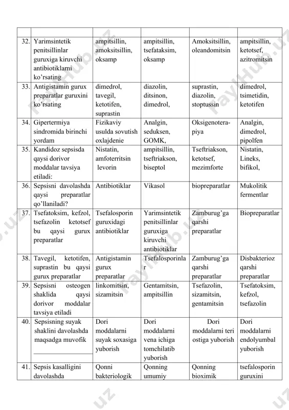 ya etish 42. sepsisning meningeal shaklini davolashda maqsadga muvofik dori moddalarni bo’g’im bo’shligiga yuborish dori moddalarni vena ichiga tomchilatib yuborish dori moddalarni teri orasiga yuborish dori moddalarni endolyumbal yuborish dori moddalarni endolyumbal yuborish dori moddalarni vena ichiga tomchilatib yuborish dori moddalarni teri ostiga yuborish dori moddalarni suyak soxasiga yuborish 43. antibiotiklarni aminoglikozidlar guruxini ko’rsating: linkomitsin, sizamitsin gentamitsin, ampitsillin tsefazolin, megatsef, gentamitsin linkomitsin, gentamitsin, amfoterritsin 44. sepsis kasalligi dvs sindromi bilan asoratlanganda tavsiya etiladi geparin prednizolon megatsef vikasol 45. sepsis kasalligi asoratiga kirmaydi orttirilgan yurak nuqsoni dvs sindromi, anemiya, ichak tutilishi, jigar etishmovchiligi. 46. lineks, bifikol, enterojermina xilak-forte - bu qaysi gurux preparatlar ichak mikroflorasini tiklovchi biopreparatlar zamburug’ga qarshi preparatlar tsefalosporin guruxidagi antibiotiklar aminogliko-zidlar guruxidagi antibiotiklar 47. sepsis kasalligida organizm ximoya kuchlarini ortirish maksadida tavsiya etiladi antistafilakokkli-gammaglo glyukokortikoidlardan tsefalosporin guruxidagi antibiotiklar kompleks polivitamin preparatlari 48. stafilokkokli sepsisni spetsifik davo-choralariga kiradi antistaf, plazma, staf, antifagin, antistaf, gammaglobulin antistaf, plazma, gammoglobulin, gentamitsin antistaf, …
