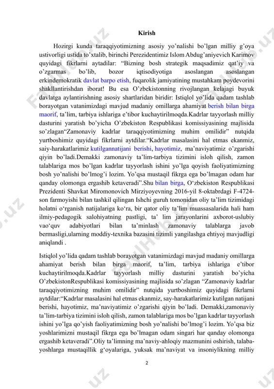 stligi, ta’ lim jarayonlarini axborot-uslubiy vao‘quv adabiyotlari bilan ta’minlash zamonaviy talablarga javob bermasligi,ularning moddiy-texnika bazasini tizimli yangilashga ehtiyoj mavjudligi aniqlandi . istiqlol yo’lida qadam tashlab borayotgan vatanimizdagi mavjud madaniy omillarga ahamiyat berish bilan birga maorif, ta’lim, tarbiya ishlariga e’tibor kuchaytirilmoqda.kadrlar tayyorlash milliy dasturini yaratish bo’yicha o’zbekistonrespublikasi komissiyasining majlisida so’zlagan “zamonaviy kadrlar taraqqiyotimizning muhim omilidir” nutqida yurtboshimiz quyidagi fikrlarni aytdilar:“kadrlar masalasini hal etmas ekanmiz, say-harakatlarimiz kutilgan natijani berishi, hayotimiz, ma’naviyatimiz o’zgarishi qiyin bo’ladi. demakki,zamonaviy ta’lim-tarbiya tizimini isloh qilish, zamon talablariga mos bo’lgan kadrlar tayyorlash ishini yo’lga qo’yish faoliyatimizning bosh yo’nalishi bo’lmog’i lozim. yo’qsa biz yoshlarimizni mustaqil fikrga ega bo’lmagan odam singari har qanday olomonga ergashib ketaveradi”.oliy ta’limning ma’naviy-ahloqiy mazmunini oshirish, talaba-yoshlarga mustaqillik g‘oyalariga, yuksak ma’naviyat va insoniylikning milliy an’analariga sodiqlik ruhini chuqur singdirish, ularda yot g‘oya va mafkuralarga nisbatan immunitet va tanqidiy tafakkurni mustahkamlash bo‘yicha keng ko‘lamli ma’rifiy va tarbiyaviy ishlarni olib borish; oliy ta’lim muassasalari moddiy-texnika bazasini o‘quv va ilmiylaboratoriya …